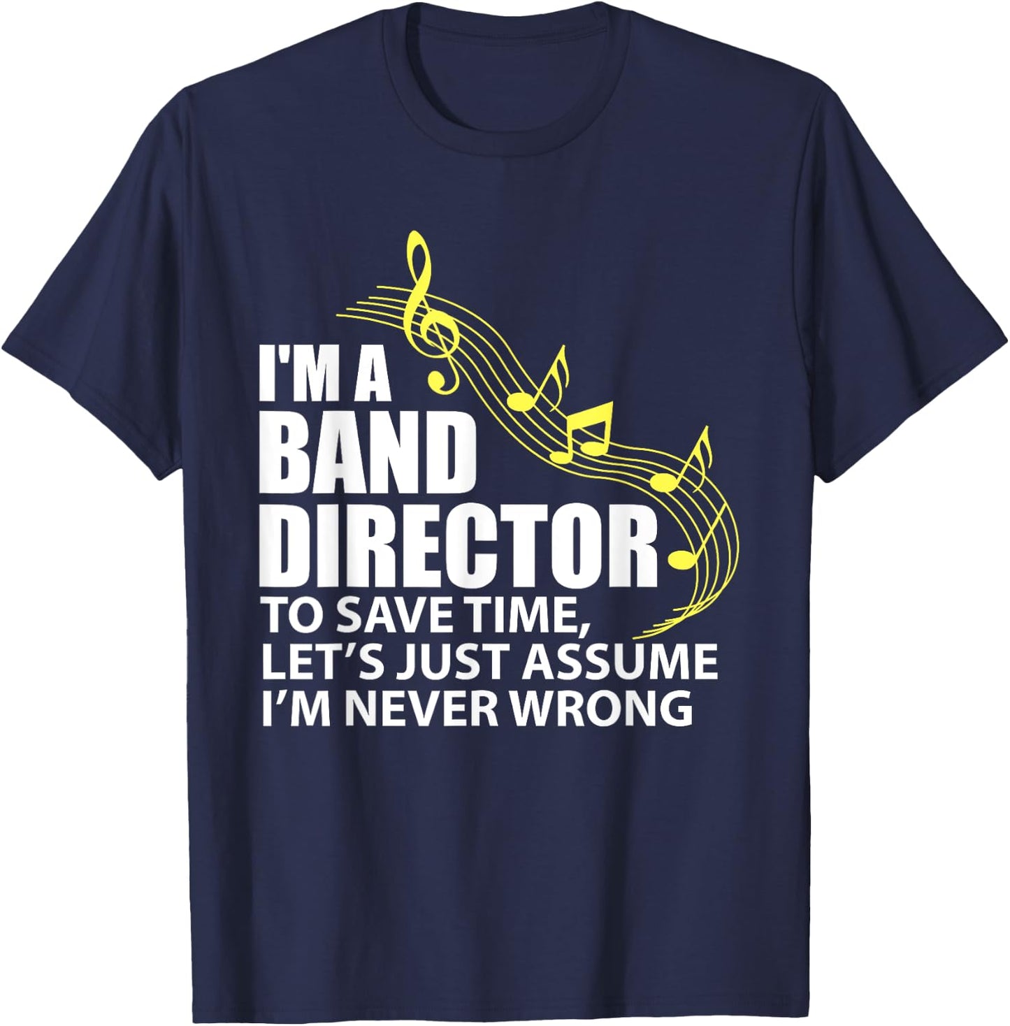 I'm A Band Director let's just assume I'm never wrong T-Shirt - T-Shirt | Navy