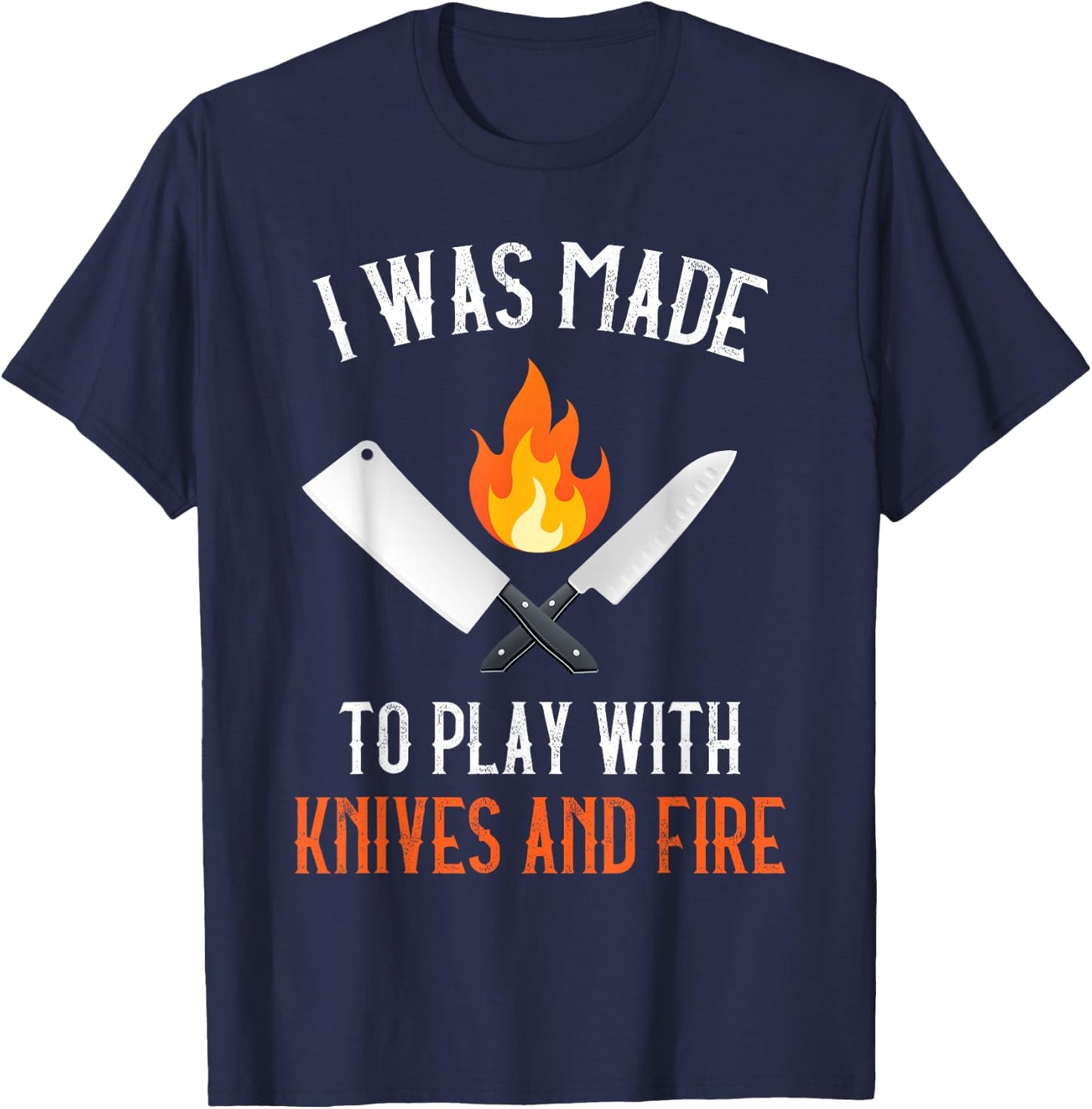 I Was Made To Play With Knives And Fire Culinary Funny Chef T-Shirt - T-Shirt | Navy