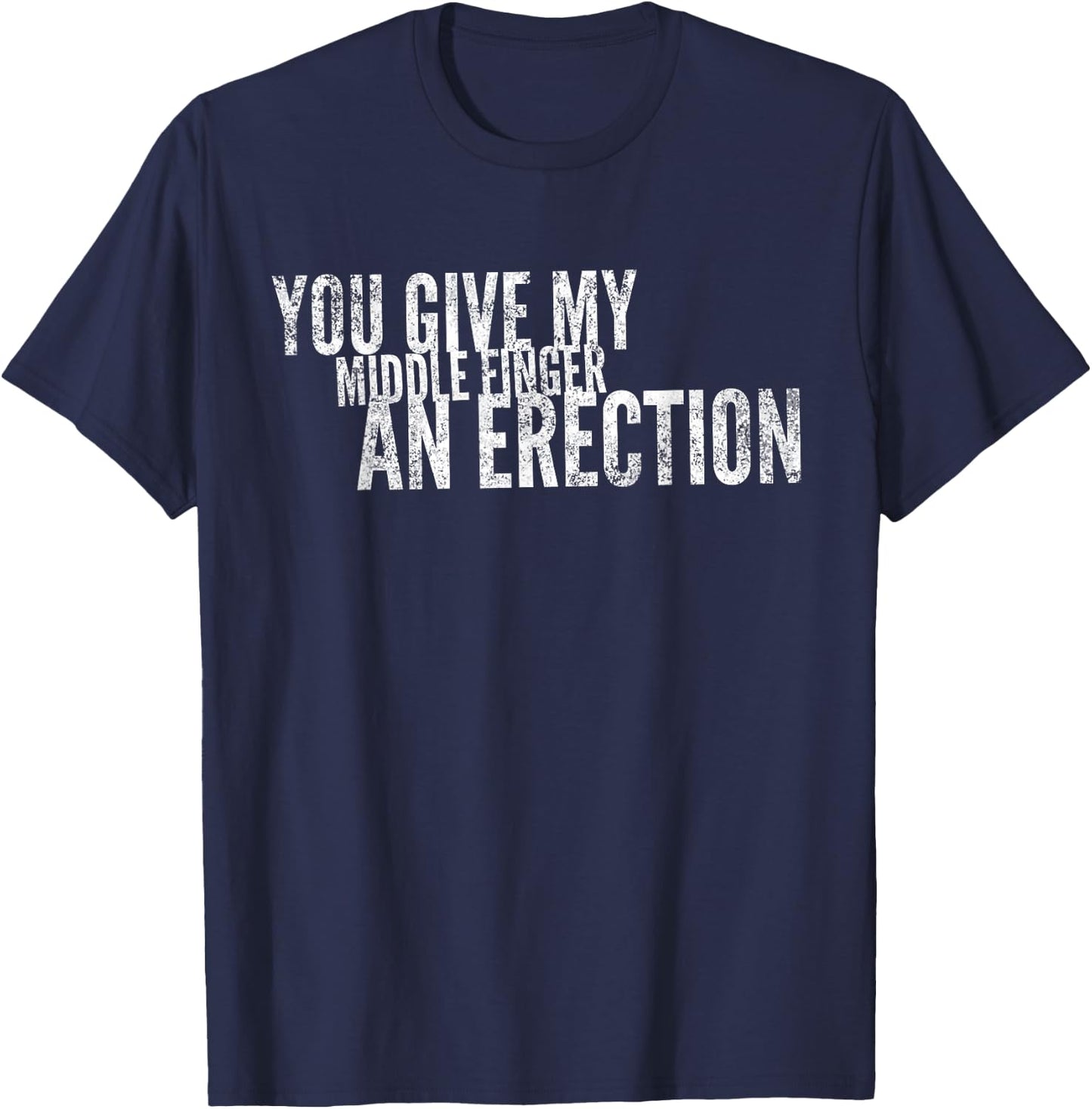 You Give My Middle Finger An Erection Angry Rage Funny Quote T-Shirt - T-Shirt | Navy