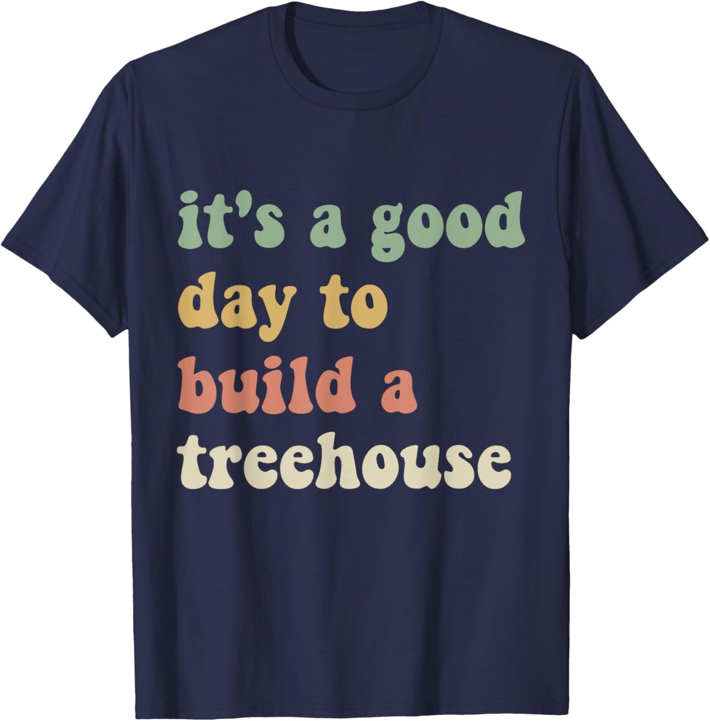 Funny Sarcastic It’s A Good Day to Build A Treehouse T-Shirt - T-Shirt | Navy