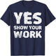 Yes Show Your Work Gteat Testing Math Teacher Gift T-Shirt - T-Shirt | Navy