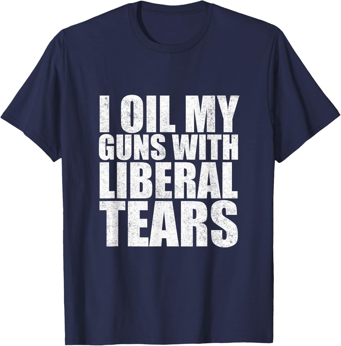 I Oil My Guns With Liberal Tears Shirt Anti Liberal Shirt T-Shirt - T-Shirt | Navy