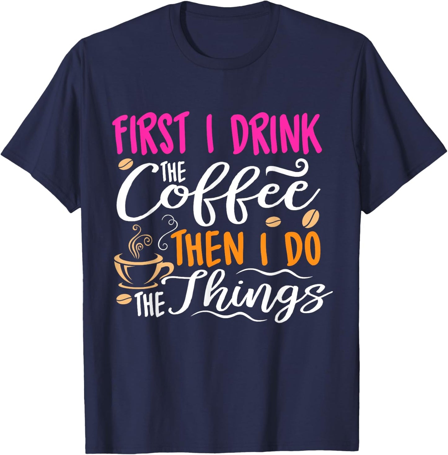 First I Drink the Coffee Then I Do the Things Funny T-Shirt - T-Shirt | Navy
