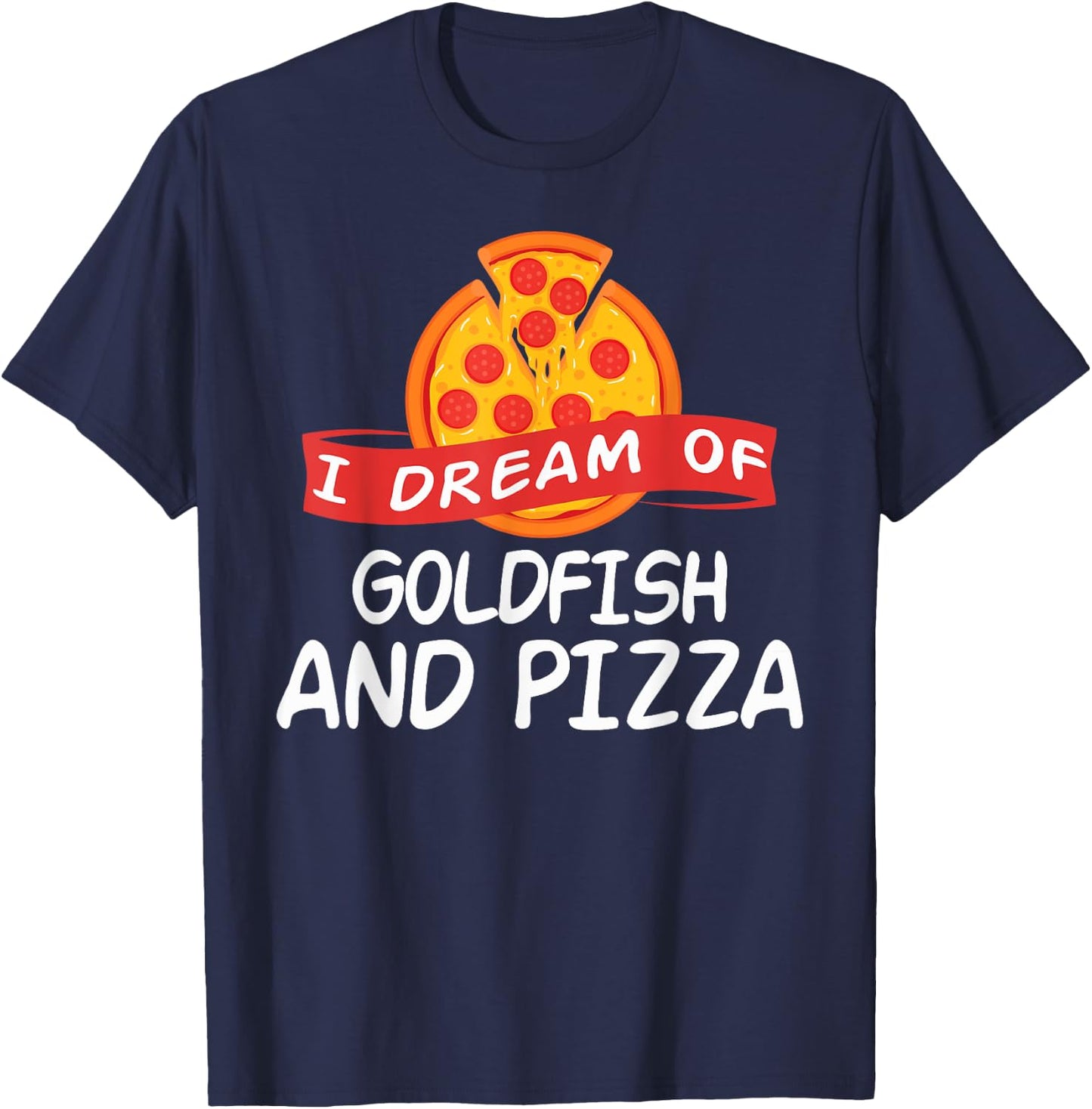 I Dream of GOLDFISH and Pizza GOLDFISH T-Shirt - T-Shirt | Navy