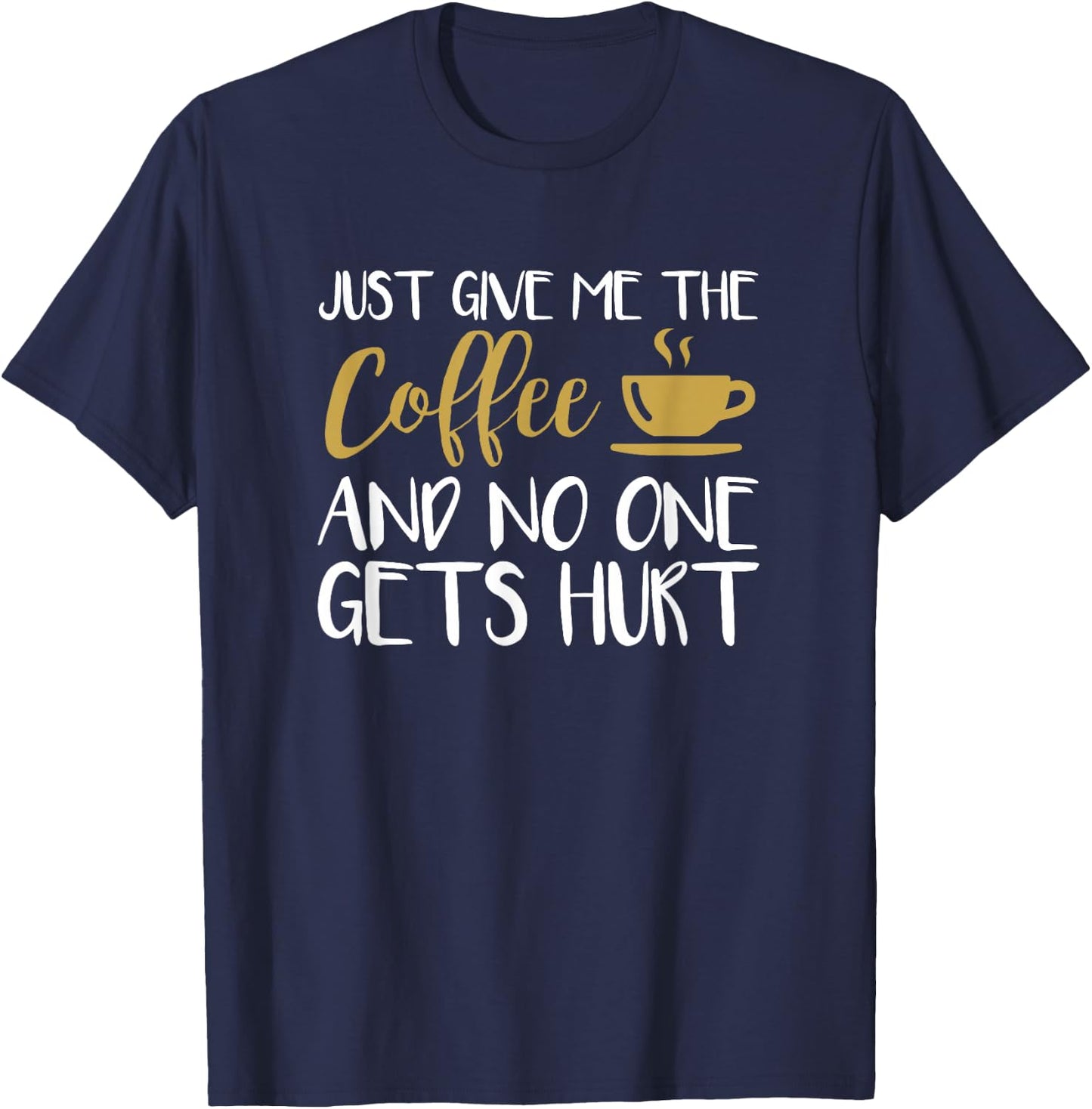 Just Give Me The Coffee And No One Gets Hurt T-Shirt - T-Shirt | Navy