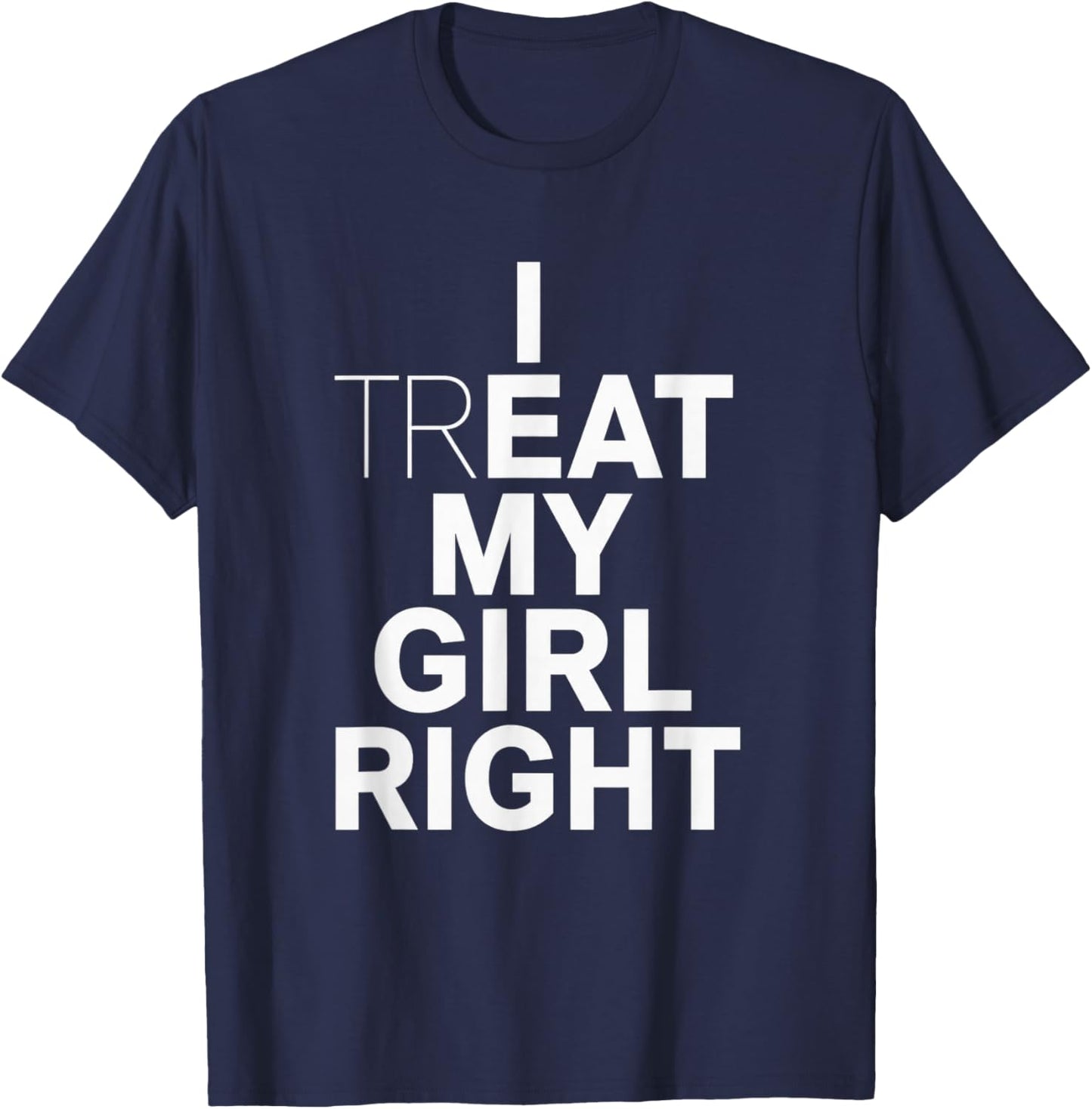 Funny Relationship I Treat My Girl Right T-Shirt - T-Shirt | Navy