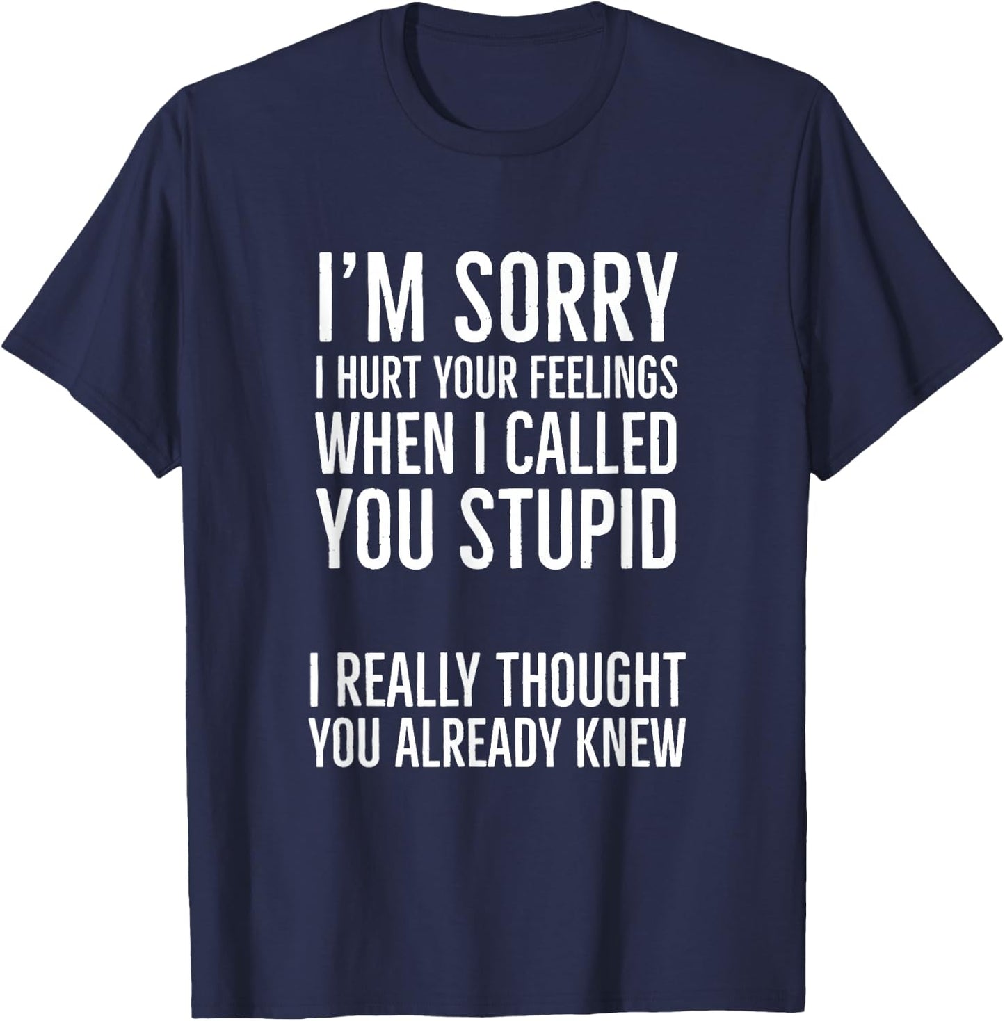 I'm Sorry I Hurt Your Feelings When I Called You Stupid T-Shirt - T-Shirt | Navy