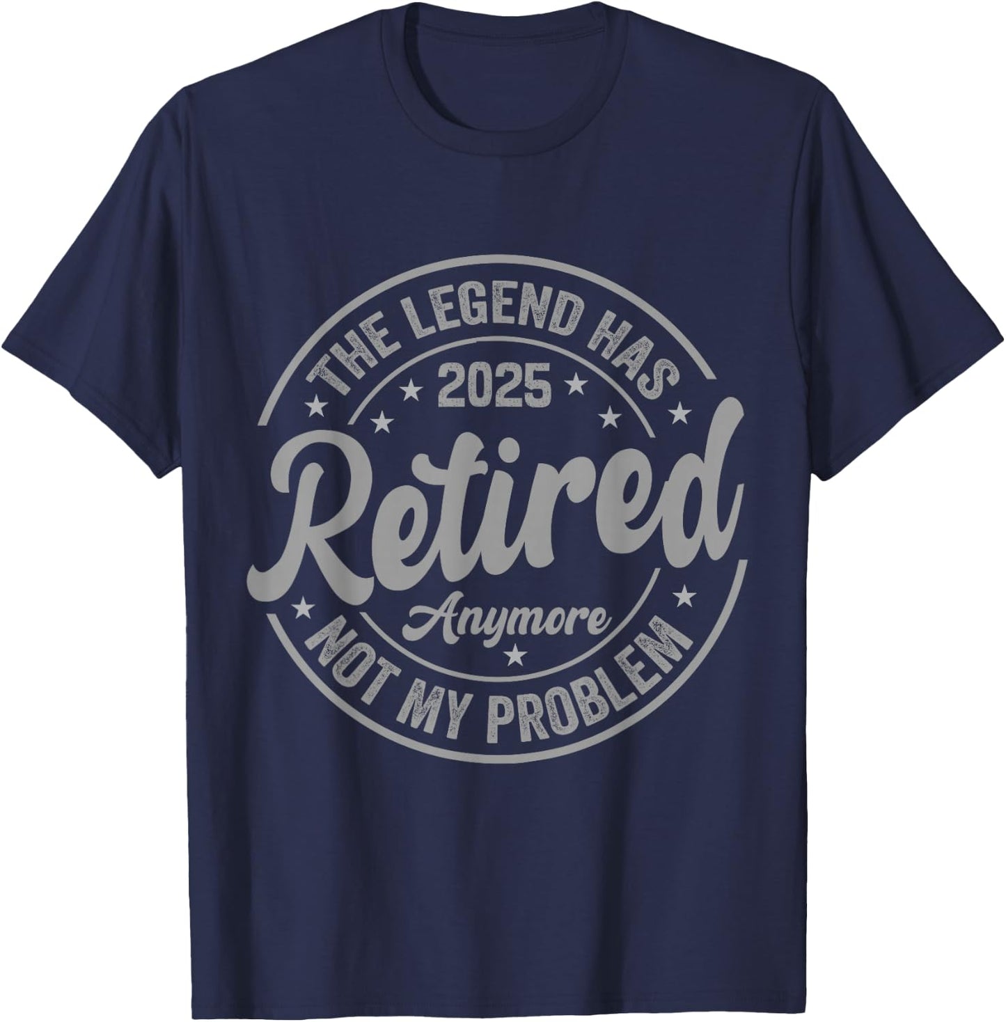 Legend Has Retired 2025 Not My Problem Anymore Retirement T-Shirt - T-Shirt | Navy