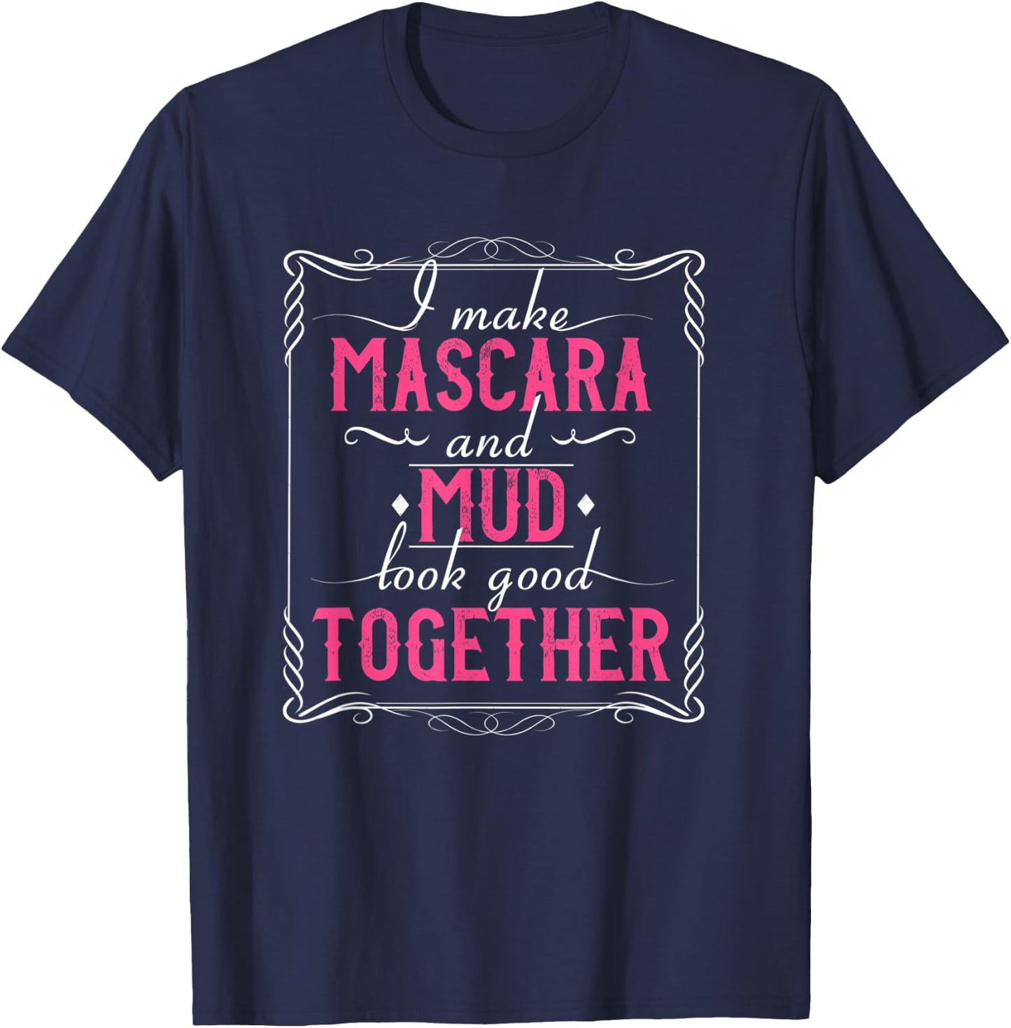 I Make Mascara And Mud Look Good Together T-Shirt - T-Shirt | Navy