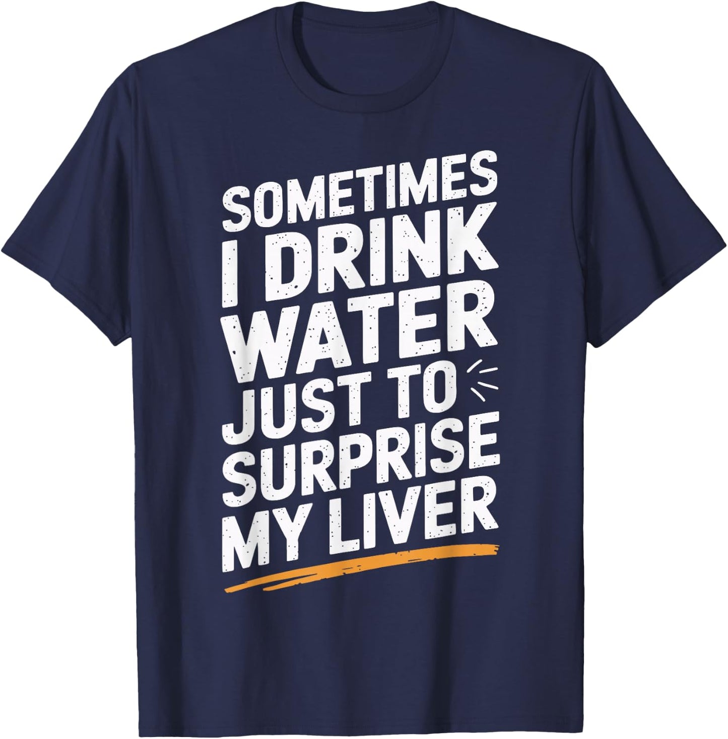 Sometimes I Drink Water Just To Surprise My Liver T-Shirt - T-Shirt | Navy