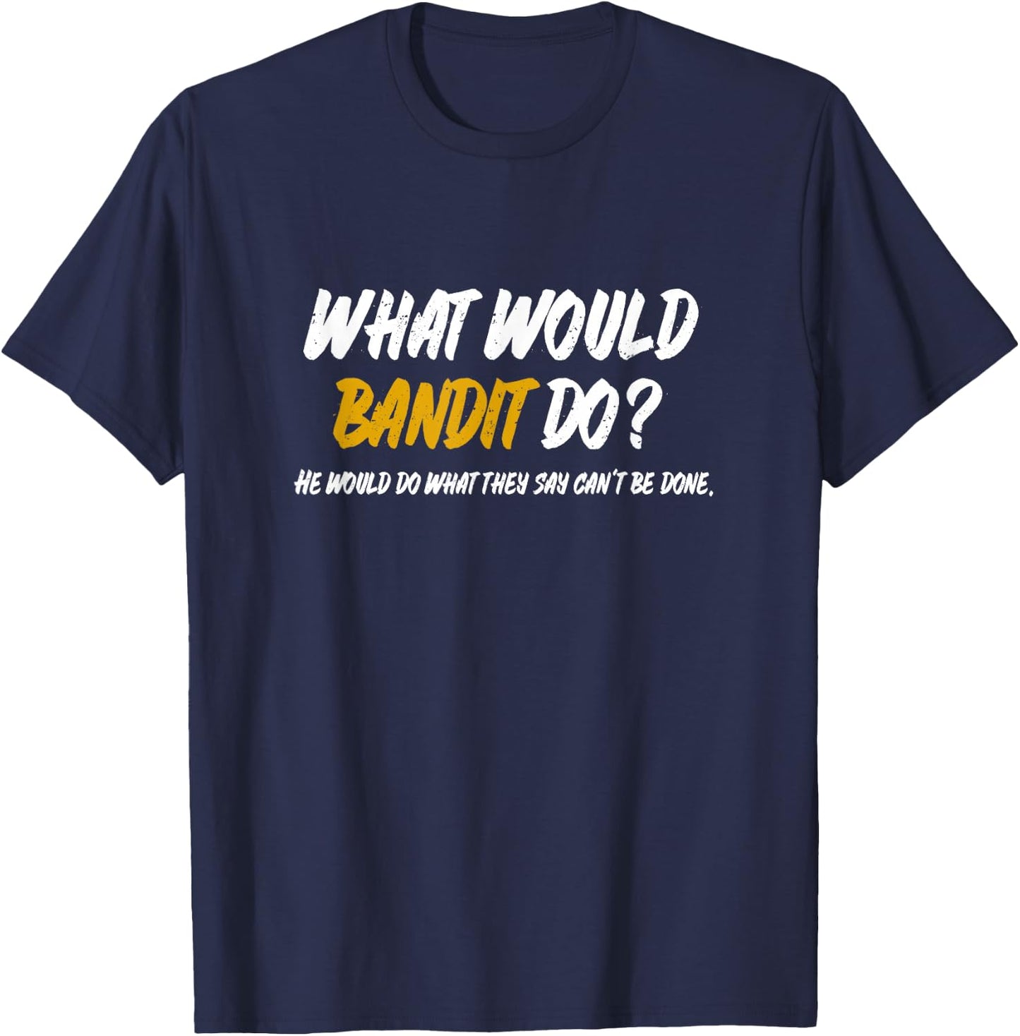 What Would Bandit do? What They say Can't be Done Shirt T-Shirt - T-Shirt | Navy