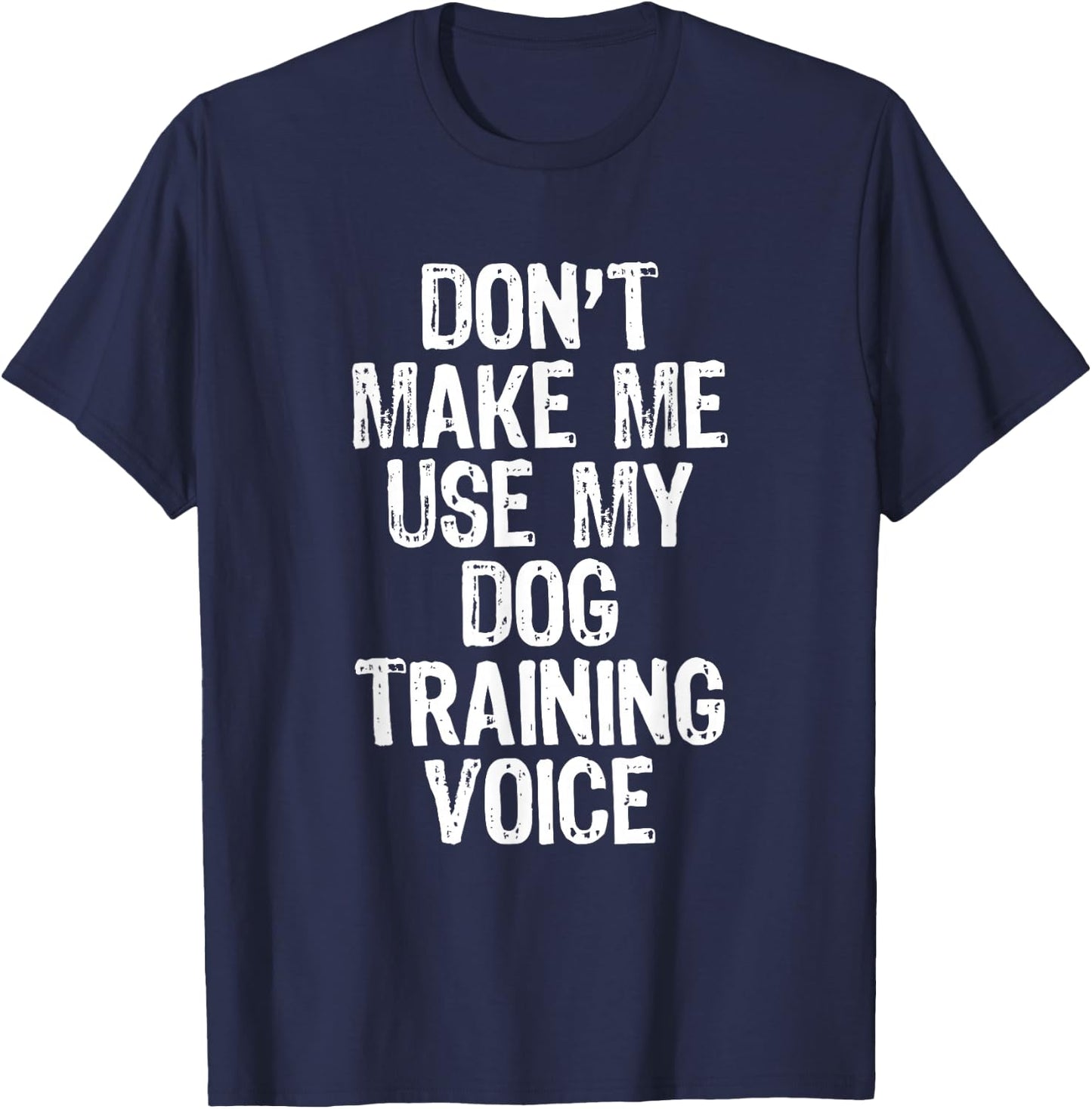 Don't Make Me Use My Dog Training Voice Trainer Funny T-Shirt - T-Shirt | Navy