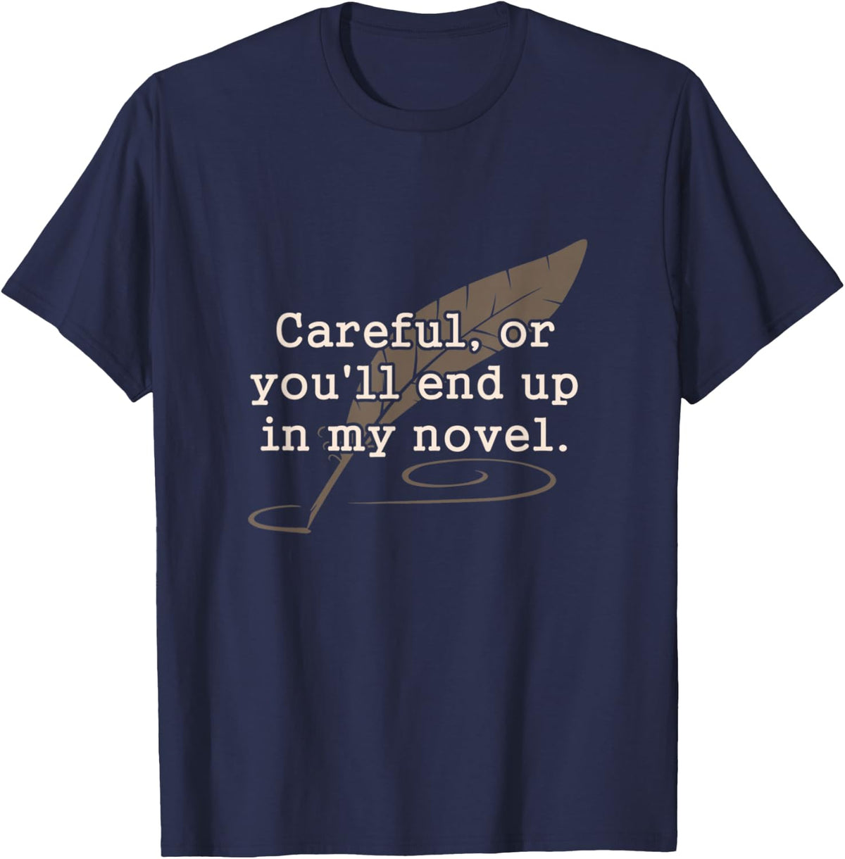 Careful Or You'll End Up In My Novel Writer Shirt T-Shirt - T-Shirt | Navy