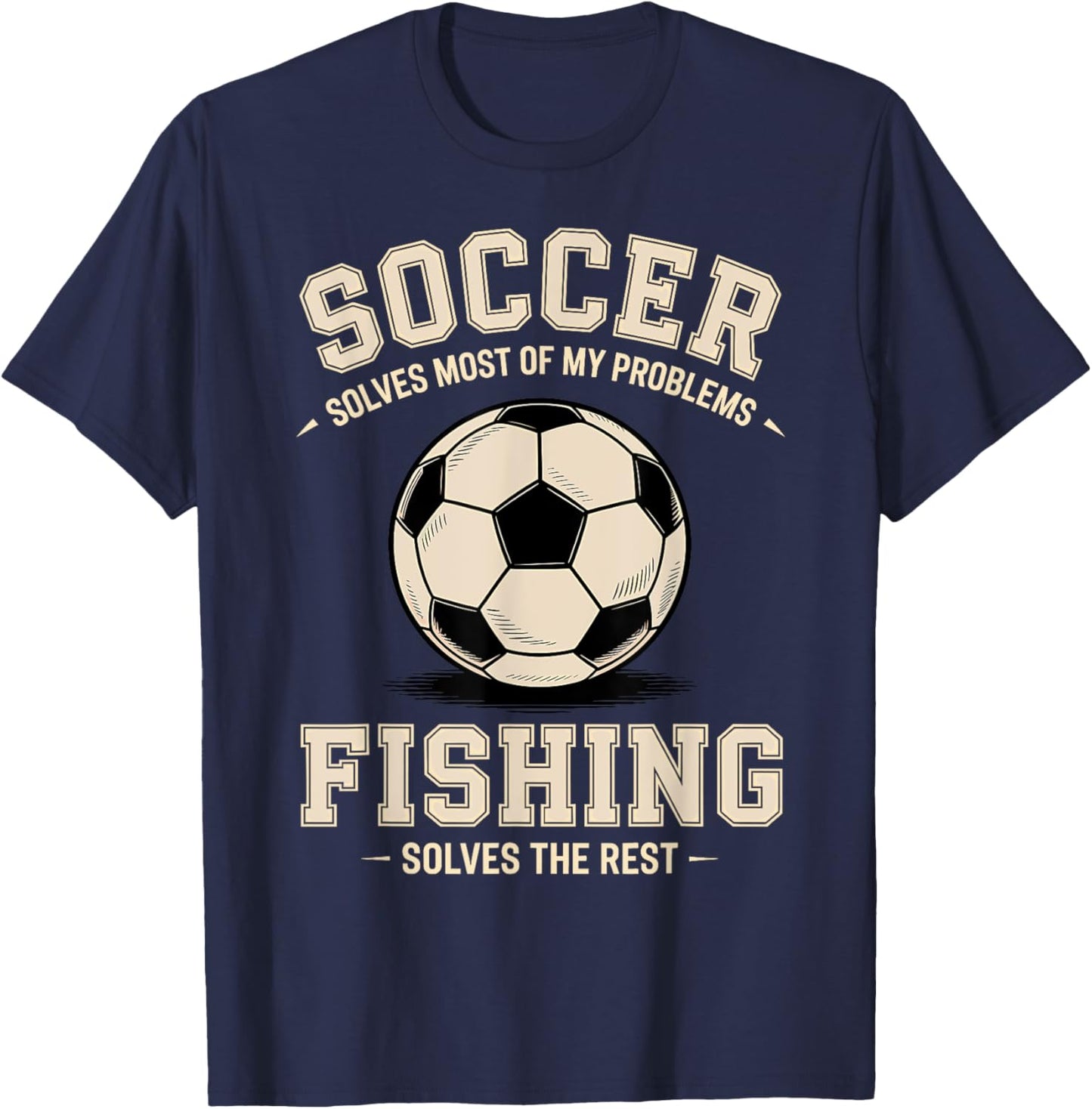 Soccer & Fishing: The Ultimate Problem Solvers T-Shirt - T-Shirt | Navy