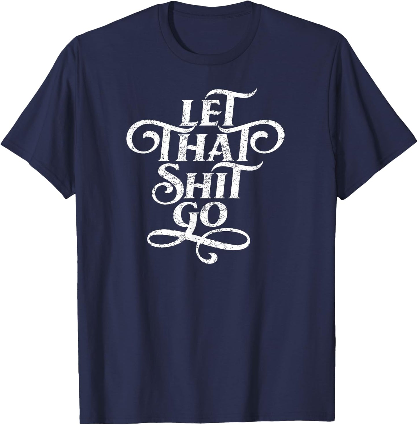 Let That Shit Go T Shirt Funny Inspirational Quote T-Shirt - T-Shirt | Navy