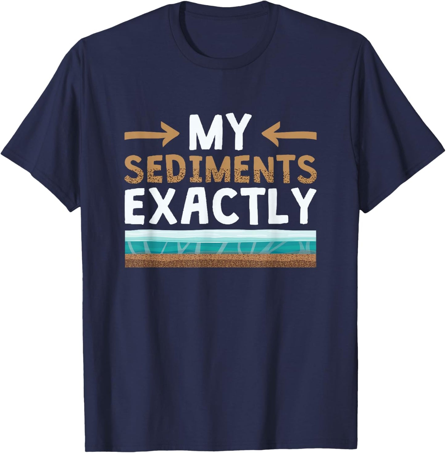 My Sediments Exactly - Funny Geologist Geology T-Shirt - T-Shirt | Navy
