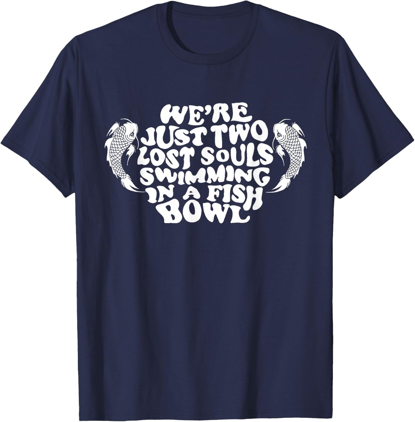 We're Just Two Lost Souls Swimming In A Fish Bowl T-Shirt - T-Shirt | Navy