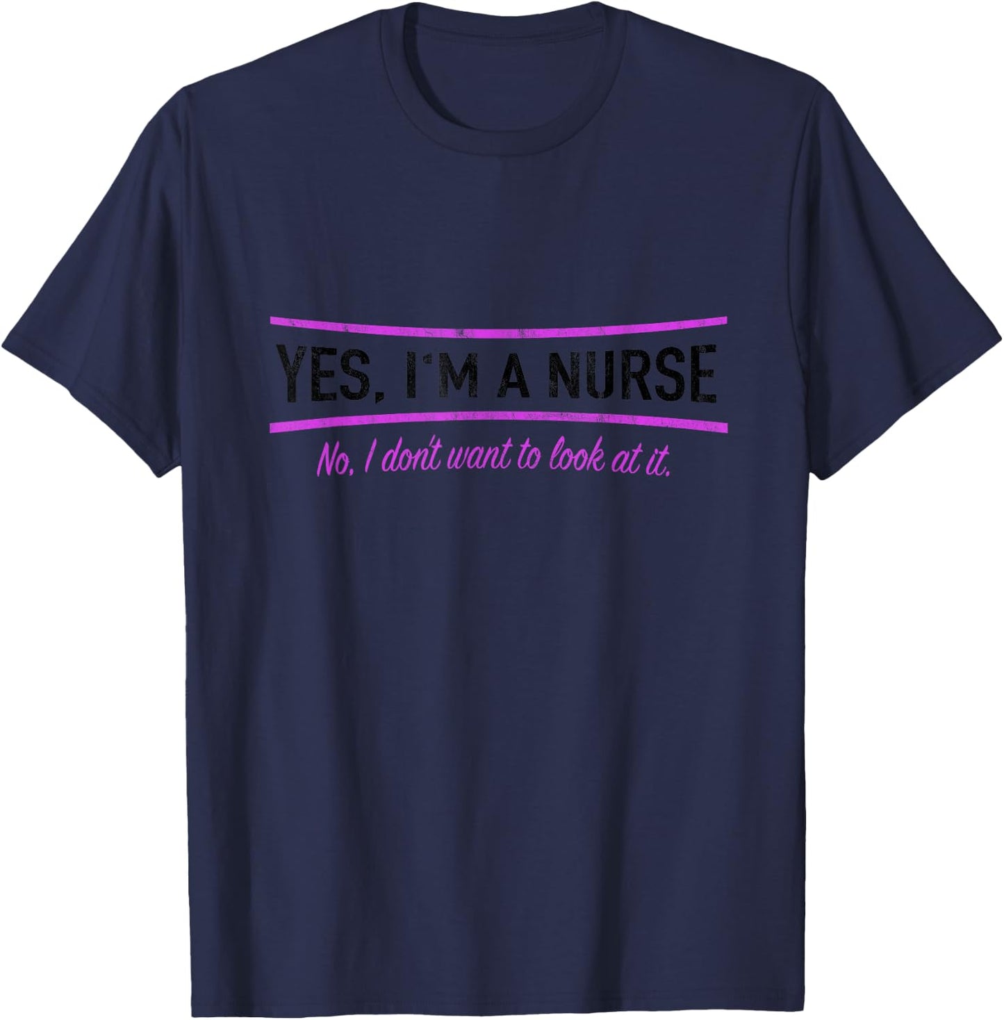 Yes I'm A Nurse No I Do Not Want To Look At It Nursing T-Shirt - T-Shirt | Navy