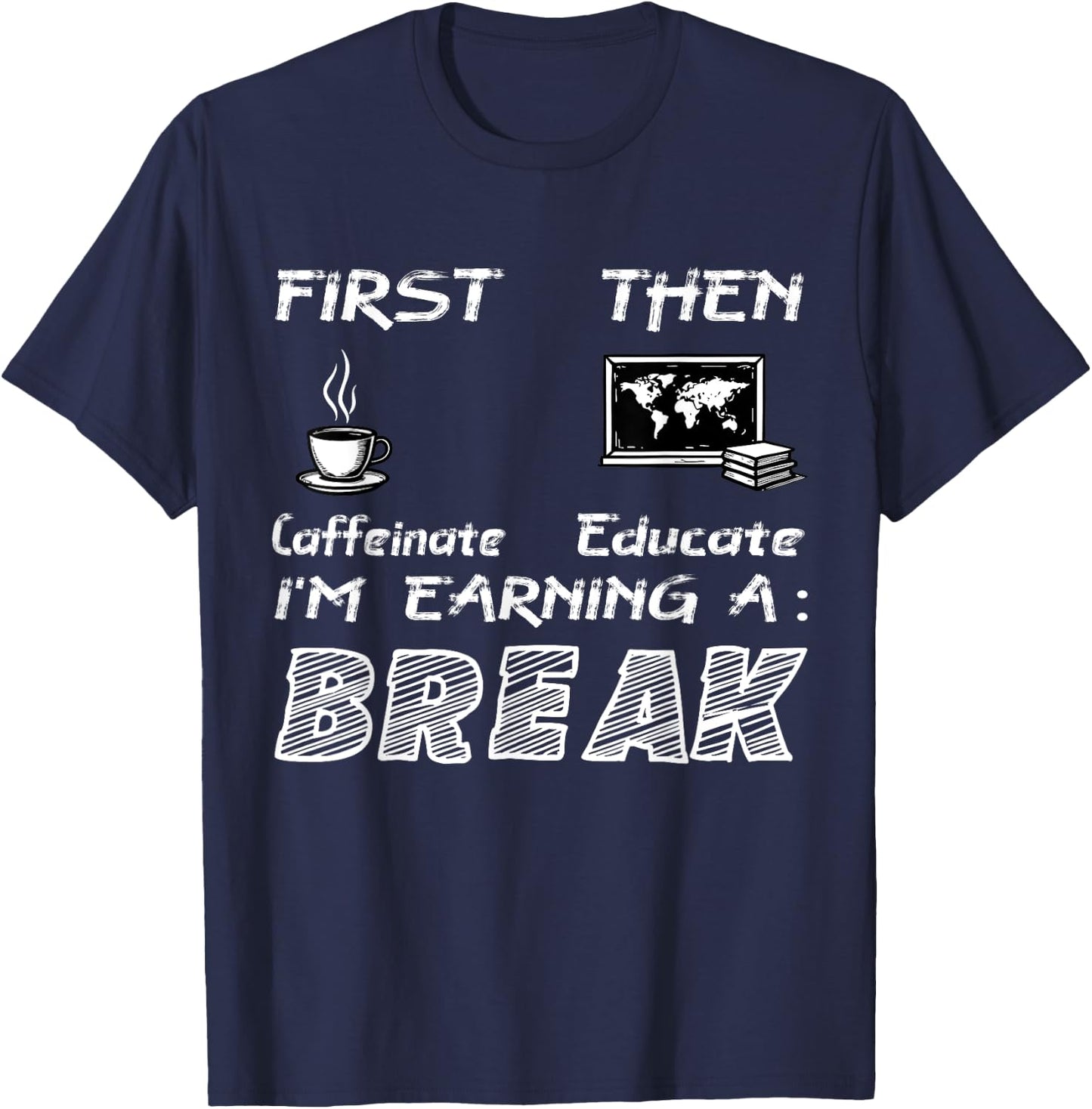 First Caffeinate Then Educate I Am Earning A Break Fun T-Shirt - T-Shirt | Navy