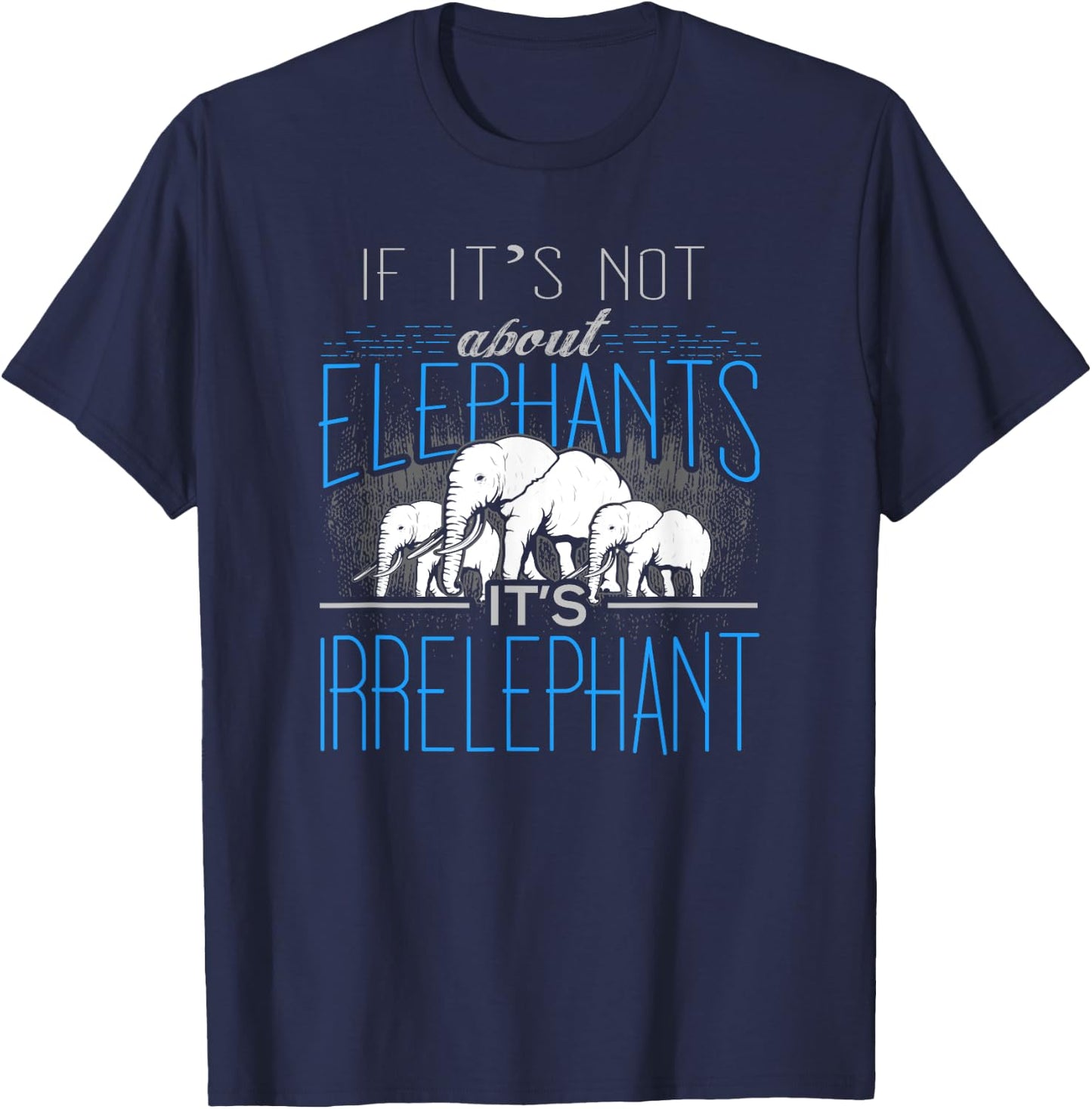 If It's Not About Elephants It's Irrelephant T-Shirt - T-Shirt | Navy