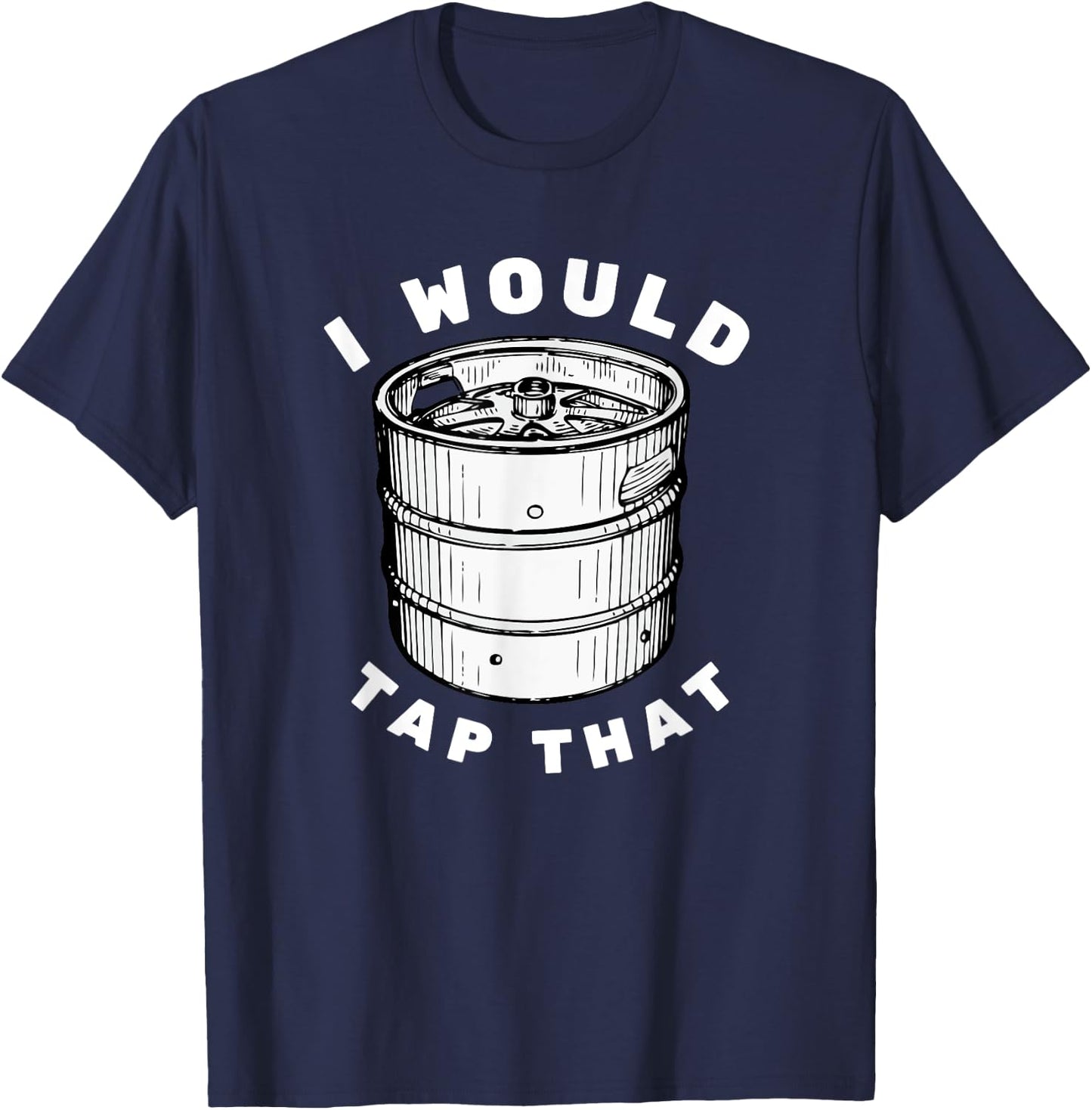 I Would Tap That - Beer Keg Funny T-Shirt - T-Shirt | Navy
