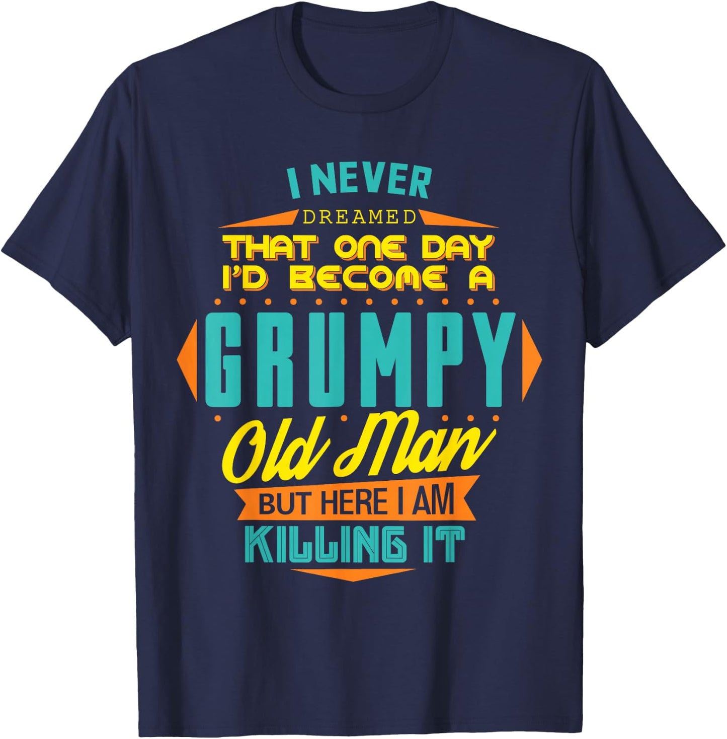 Never Dreamed That I'd Become A Grumpy Old Man Funny T-Shirt - T-Shirt | Navy