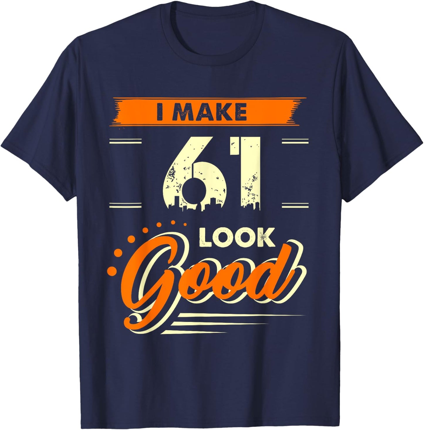 I Make 61 Years Old Look Good Funny 61st Birthday Gift T-Shirt - T-Shirt | Navy
