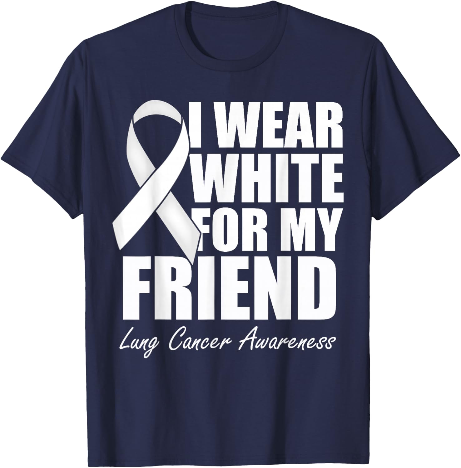 I Wear White For My Friend Lung Cancer Awareness T-Shirt - T-Shirt | Navy