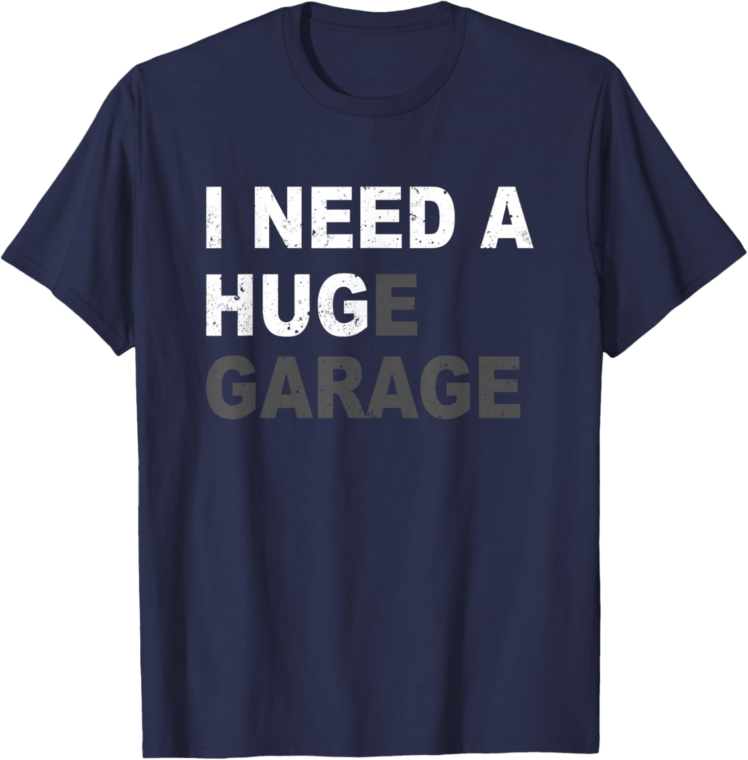 I Need A Huge Garage Funny Fathers Day Car Mechanics T-Shirt - T-Shirt | Navy
