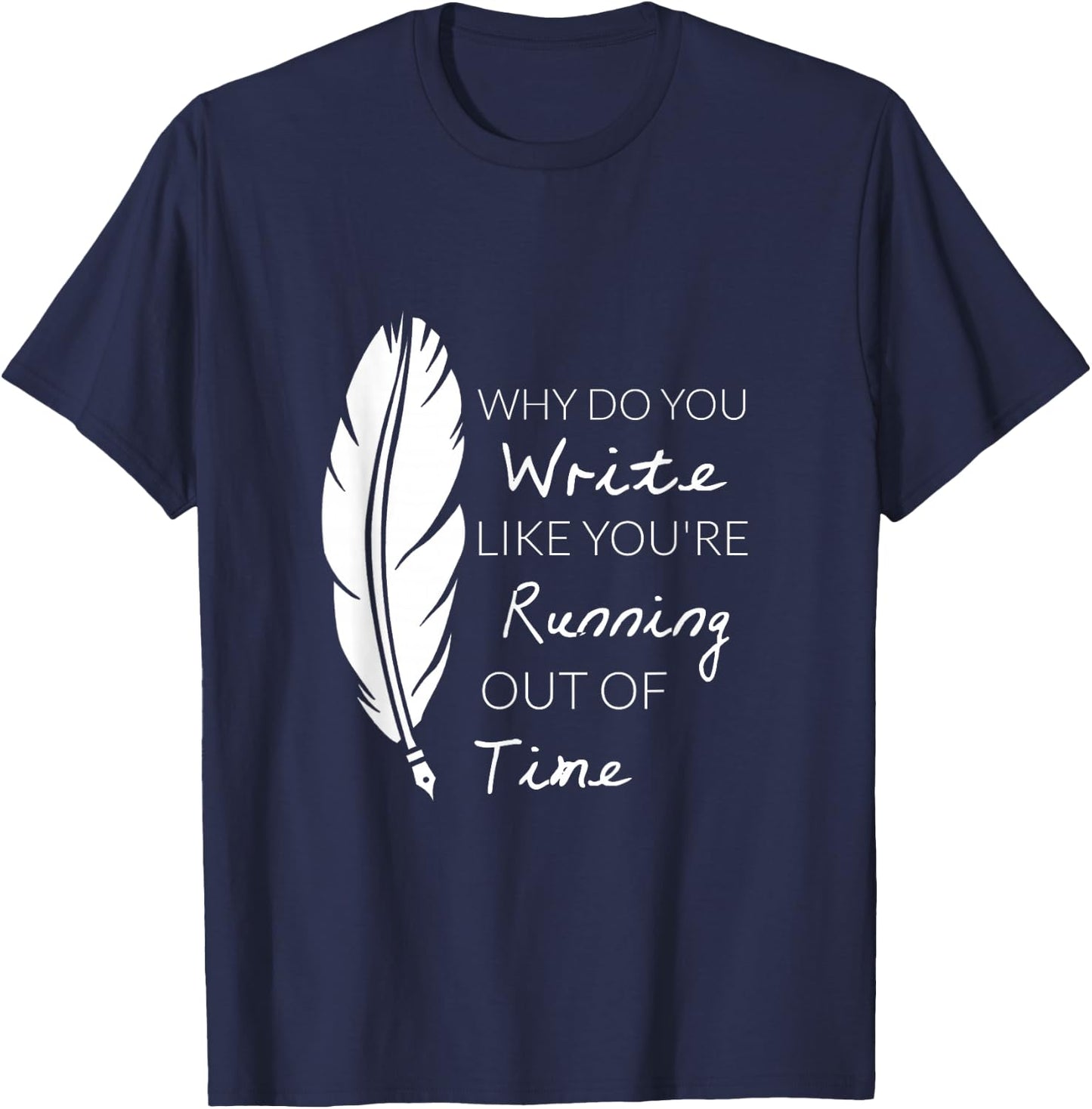 Why Do You Write Like You're Running Out Of Time Shirt T-Shirt - T-Shirt | Navy