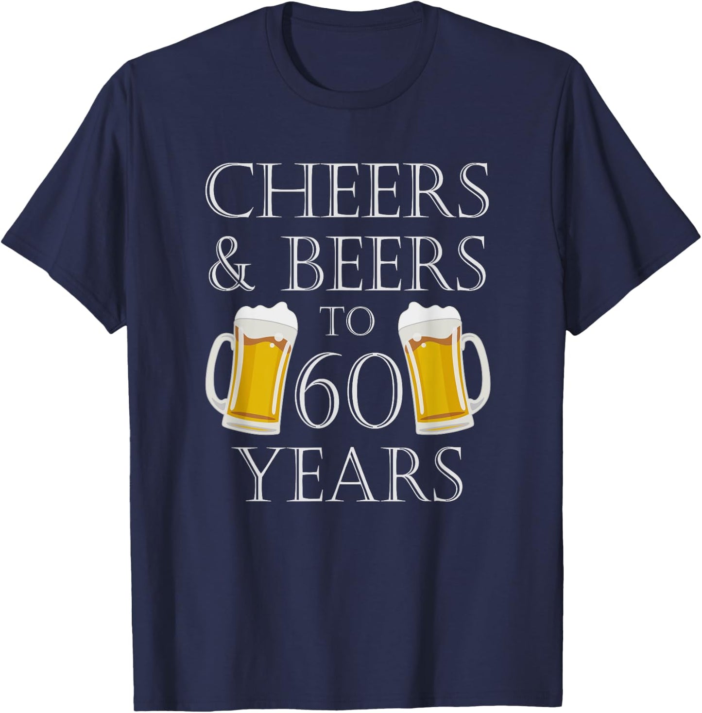 Cheers and Beers To 60 Years - 60th Birthday Gift T-Shirt - T-Shirt | Navy