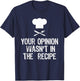 Your Opinion Wasnt In The Recipe Chef Cooking Gift Christmas T-Shirt - T-Shirt | Navy