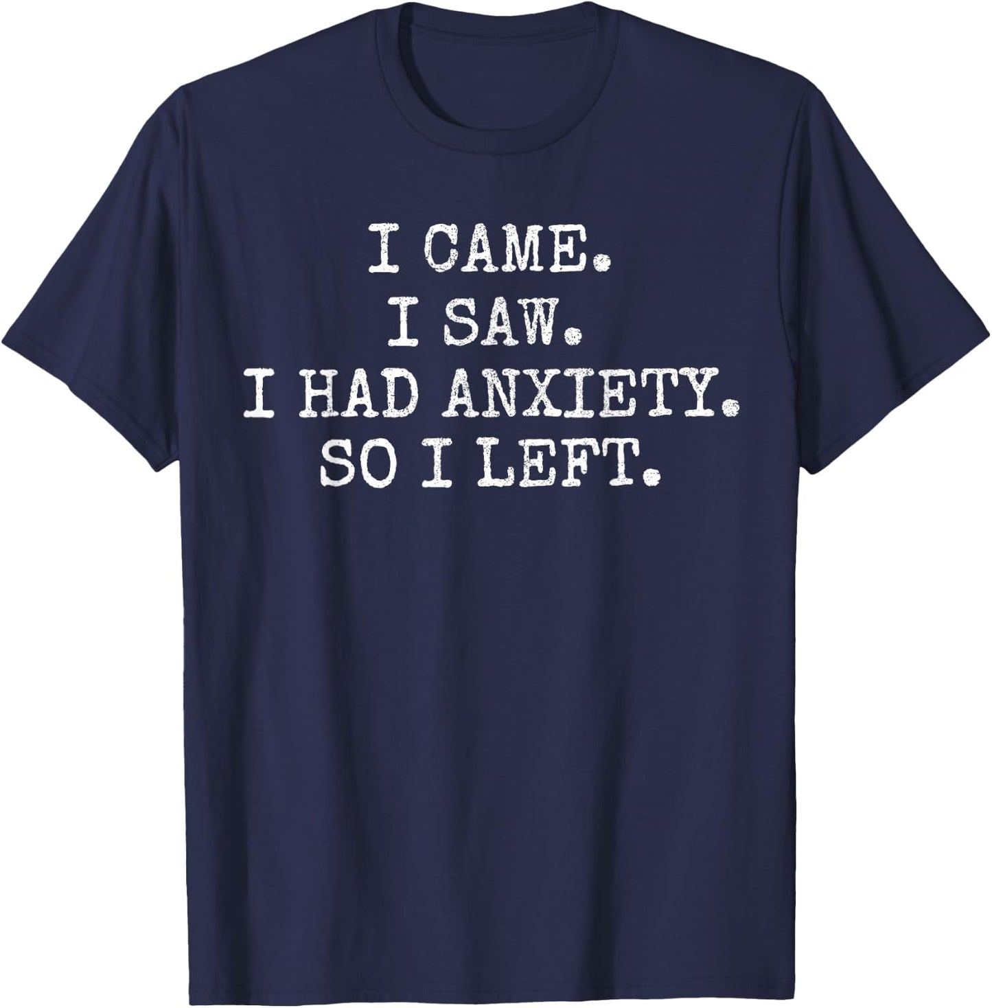 I Came. I Saw. I Had Anxiety. So I Left. T-Shirt - T-Shirt | Navy
