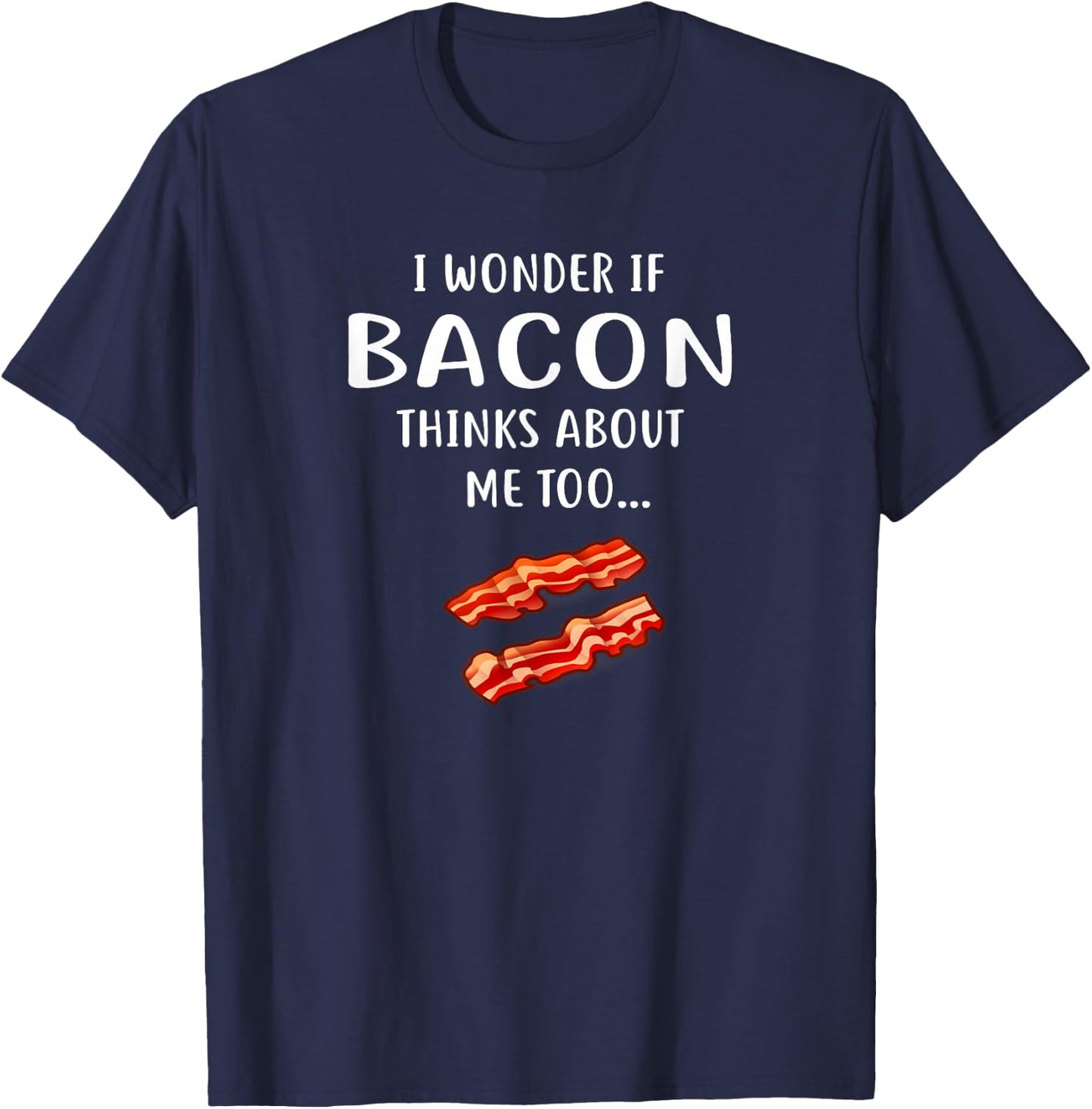 I Wonder If Bacon Thinks About Me Too for Bacon Love T-Shirt - T-Shirt | Navy
