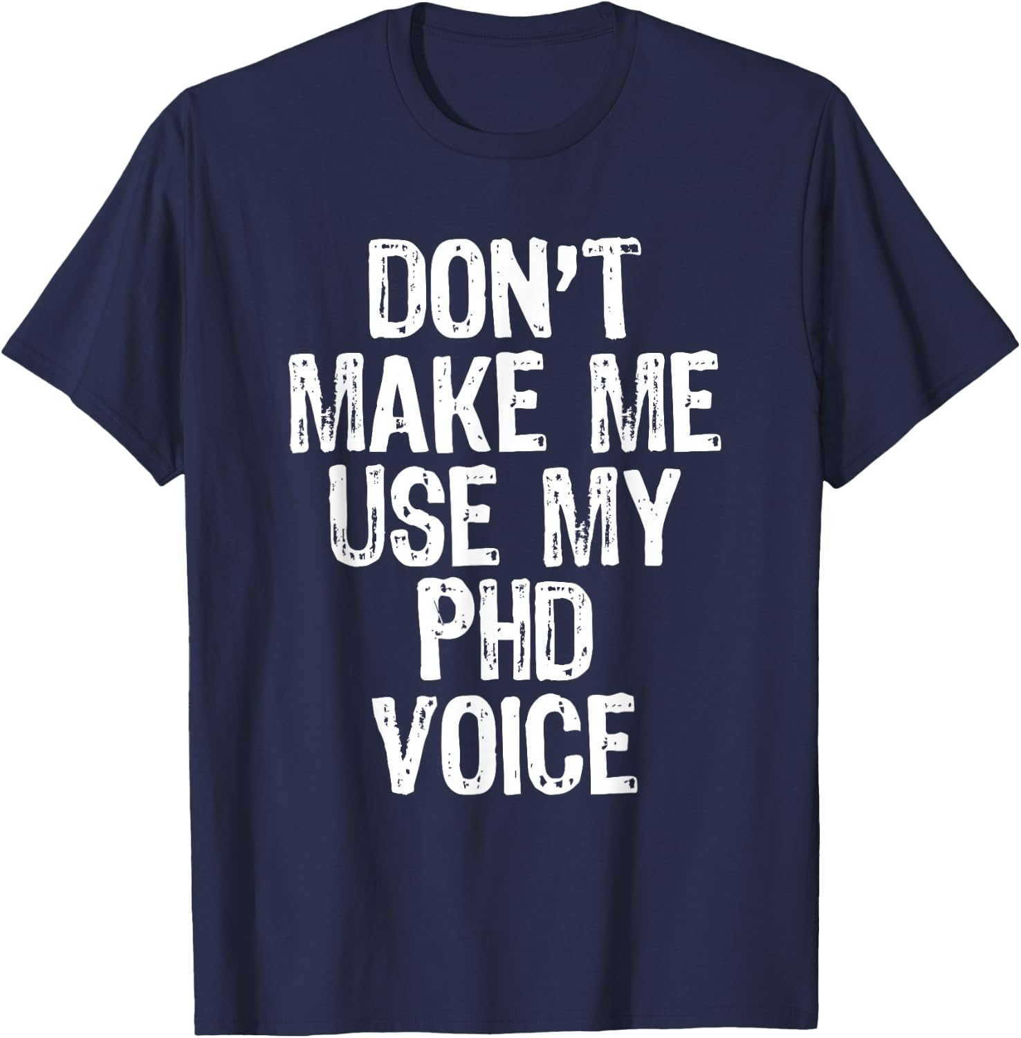 Don't Make Me Use My PhD Voice Ph.D T-Shirt - T-Shirt | Navy