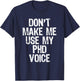 Don't Make Me Use My PhD Voice Ph.D T-Shirt - T-Shirt | Navy