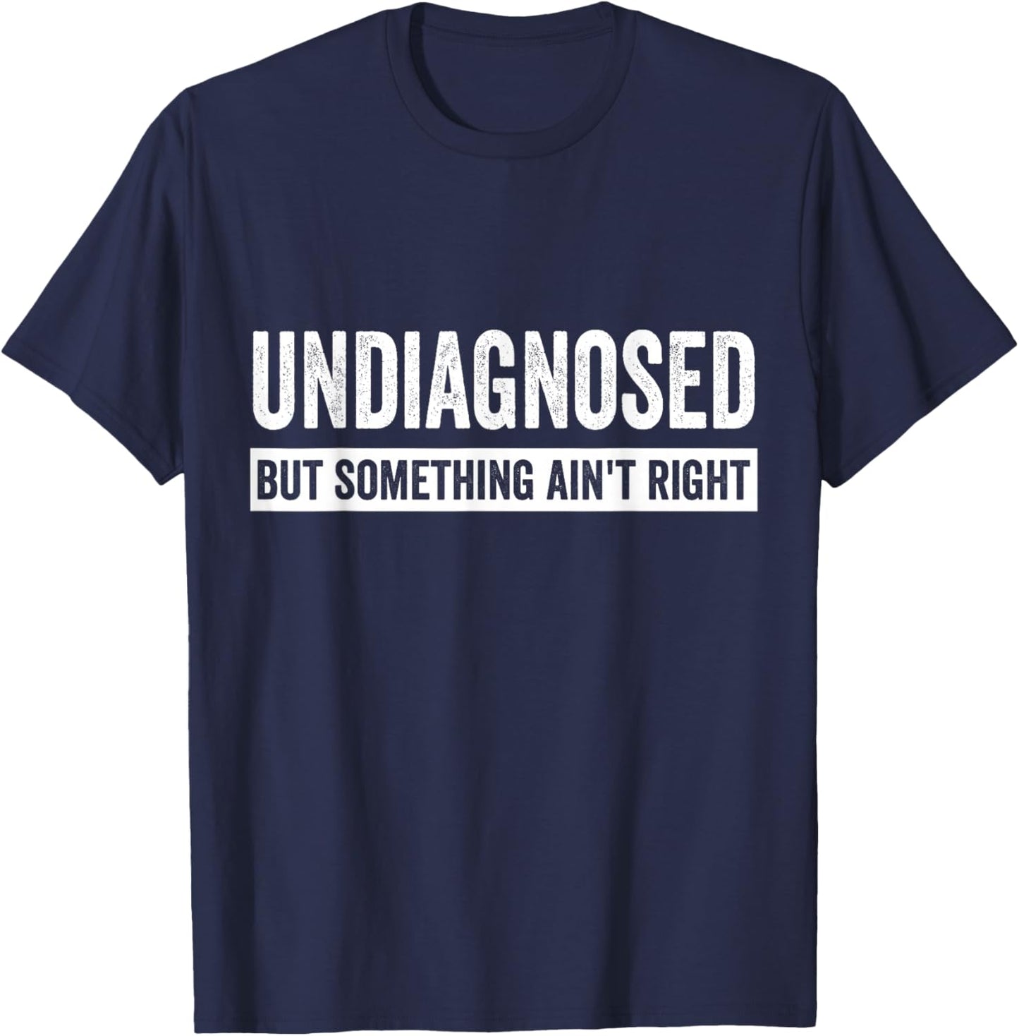 Undiagnosed But Something Ain’t Right Funny Saying T-Shirt - T-Shirt | Navy