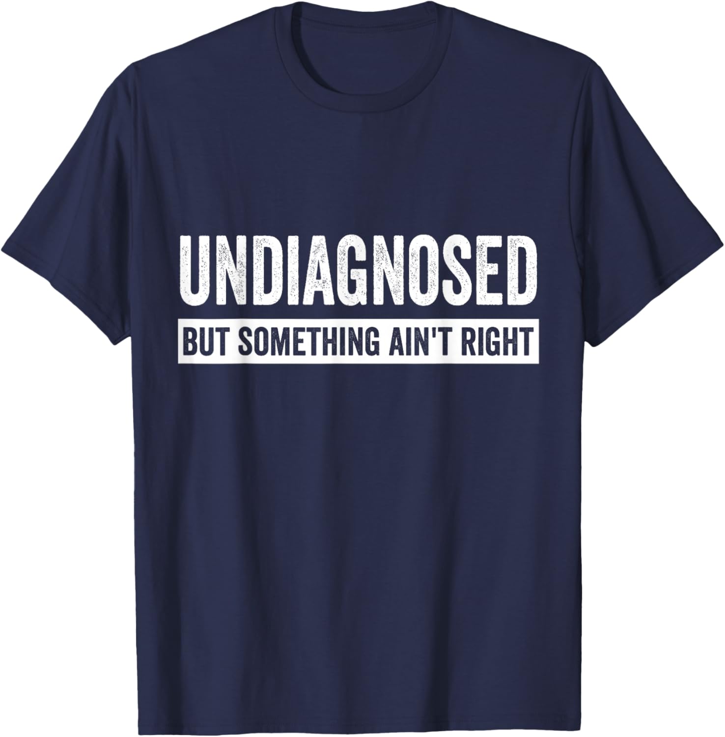 Undiagnosed But Something Ain’t Right Funny Saying T-Shirt - T-Shirt | Navy