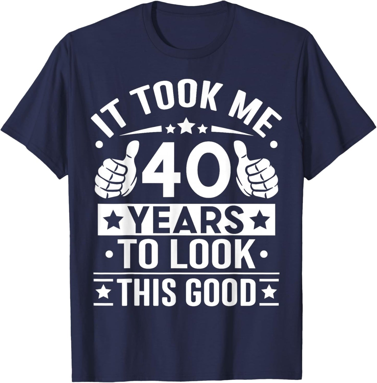 It Took Me 40 Years to Look This Good Happy 40th Birthday T-Shirt - T-Shirt | Navy