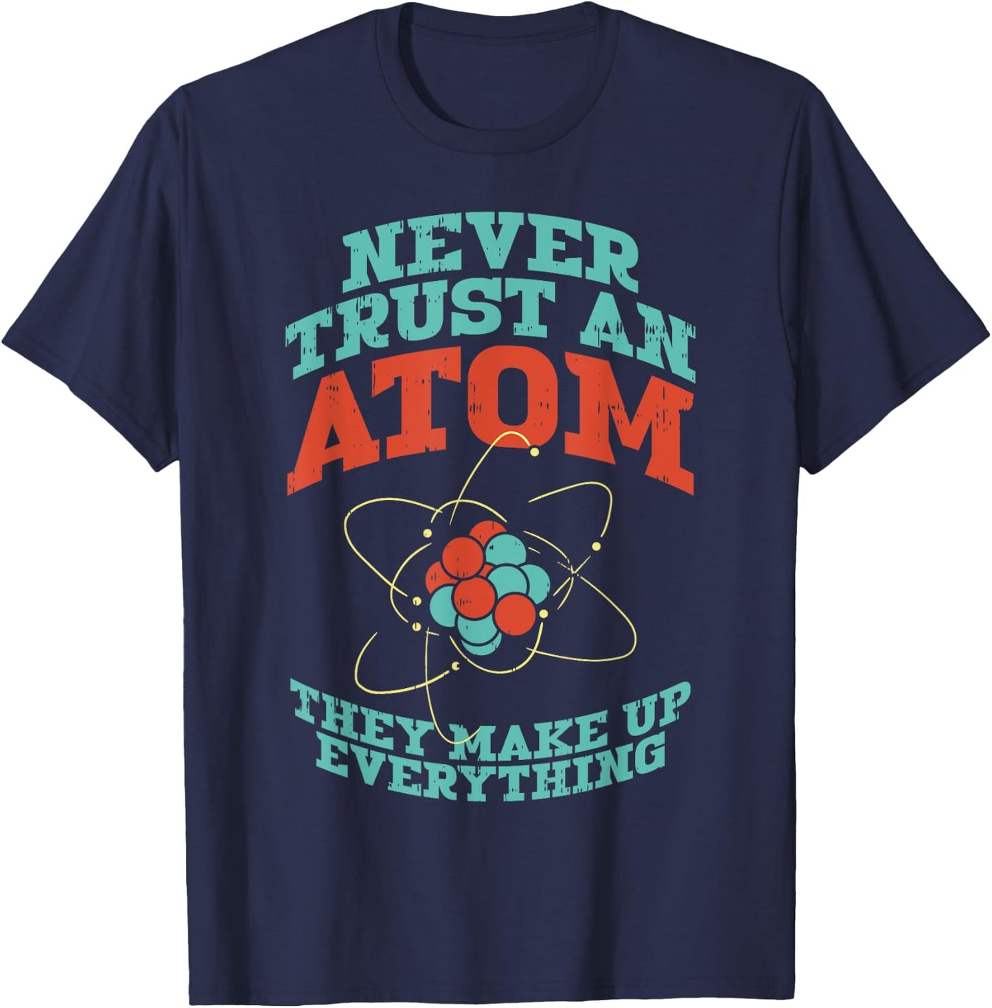 Never Trust An Atom They Make Up Everything Chemistry Gift T-Shirt - T-Shirt | Navy
