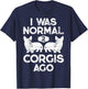 I Was Normal 2 Corgis Ago Funny Dog Lover Gifts Men Women T-Shirt - T-Shirt | Navy