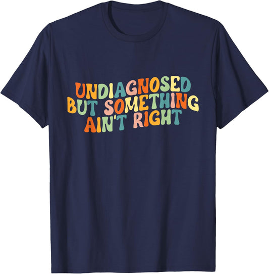 Undiagnosed But Something Ain't Right - Funny Mental Health T-Shirt - T-Shirt | Navy