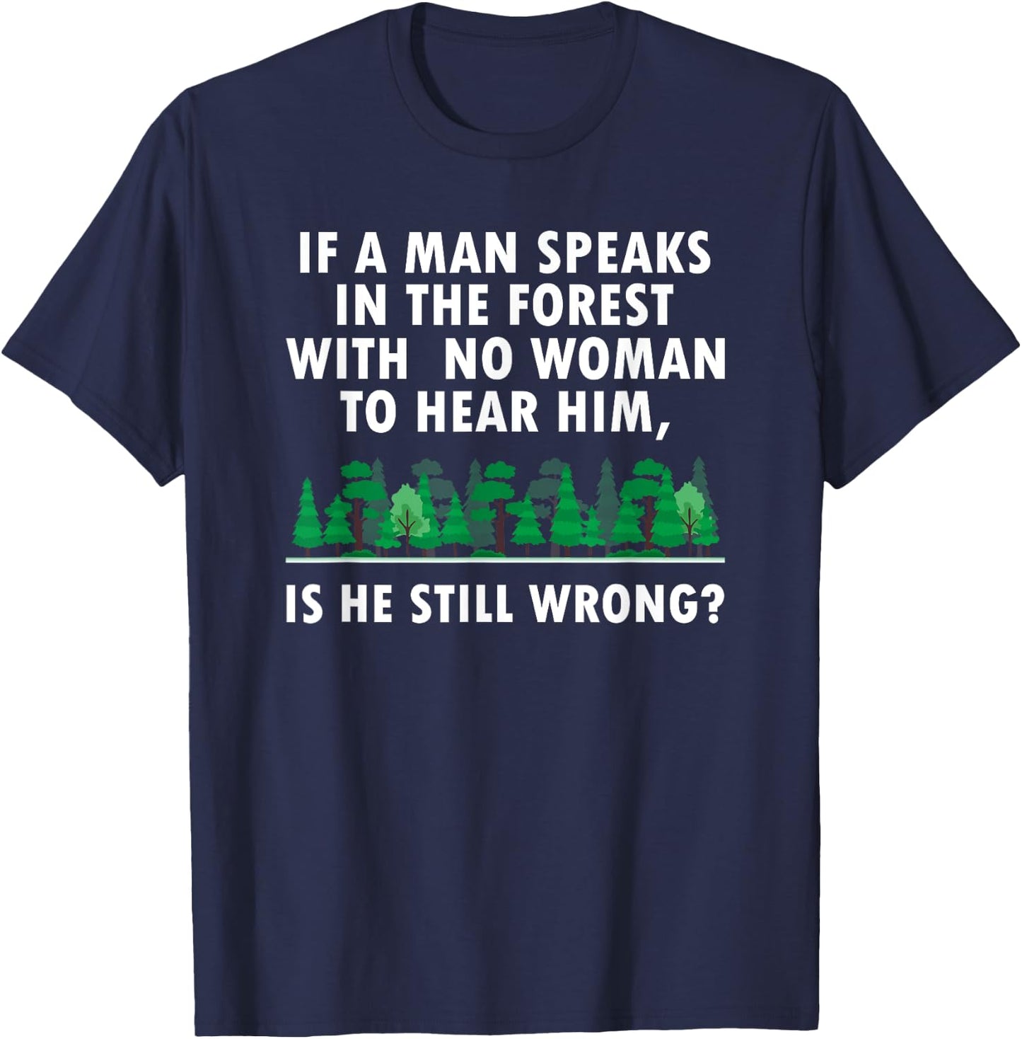 If a Man Speaks in The Forest With No Woman to Hear T-Shirt - T-Shirt | Navy