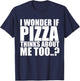 I Wonder If Pizza Thinks About Me Too T Shirt T-Shirt - T-Shirt | Navy