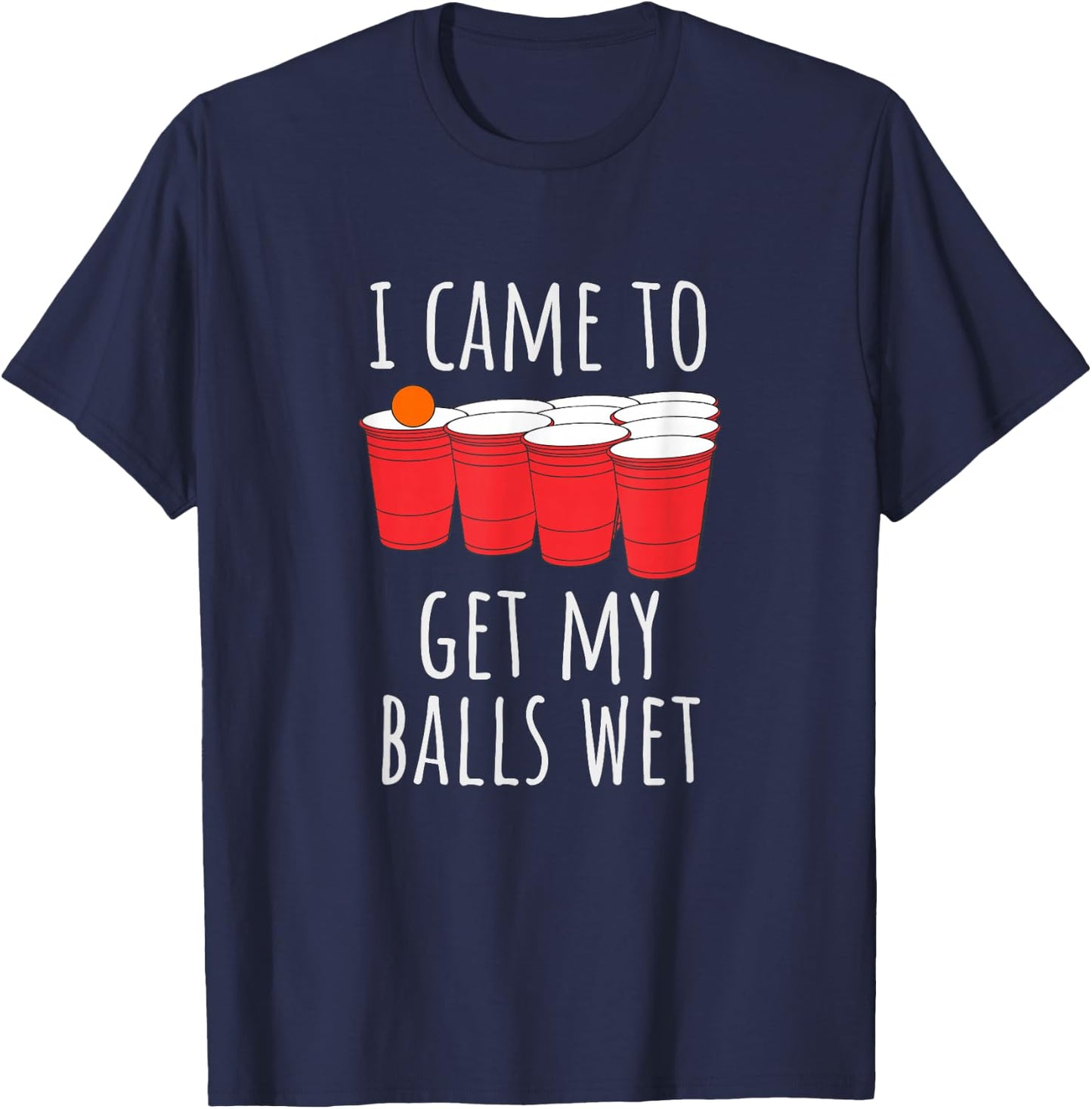 Cool Funny Beer Pong - I Came To Get My Balls Wet T-Shirt - T-Shirt | Navy