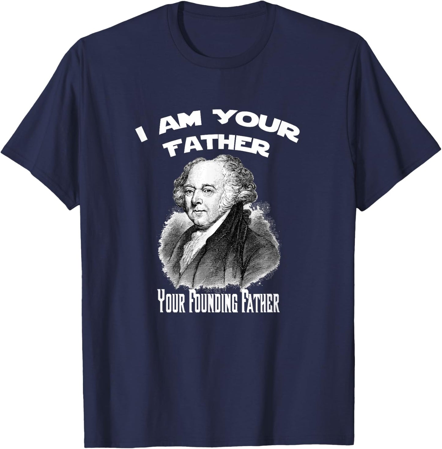 I Am Your Founding Father John Adams Funny T-Shirt - T-Shirt | Navy