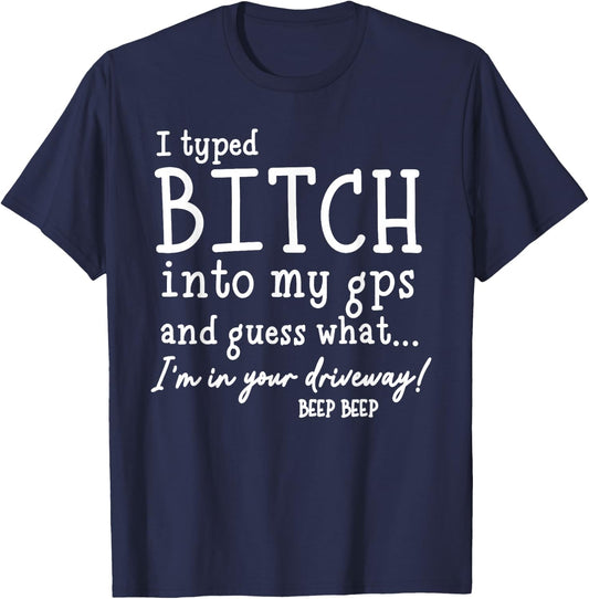 I Typed Bitch Into My GPS and Quess What I'm in Your T-Shirt - T-Shirt | Navy