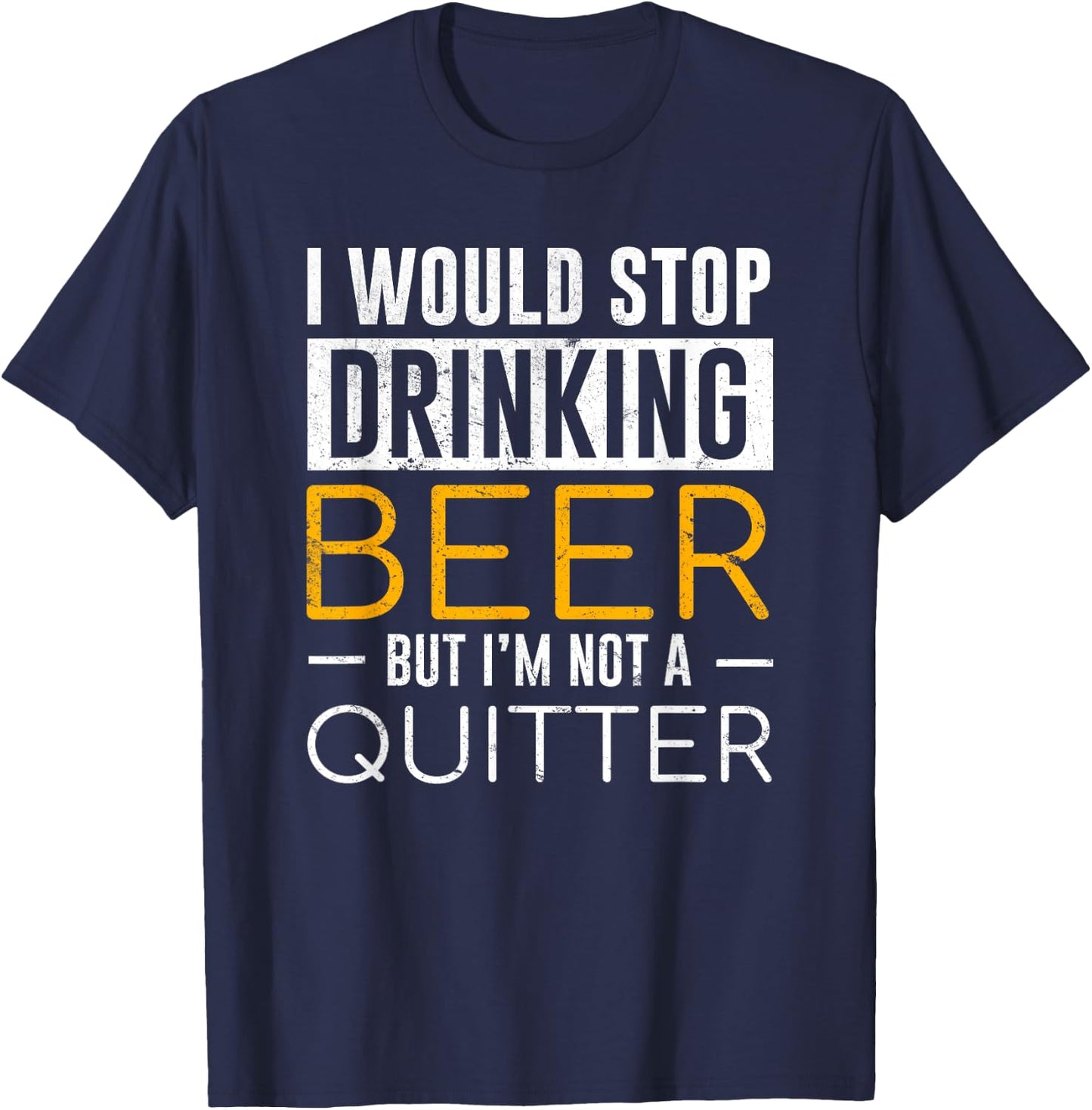I Would Stop Drinking Beer But I'm Not A Quitter Shirt T-Shirt - T-Shirt | Navy