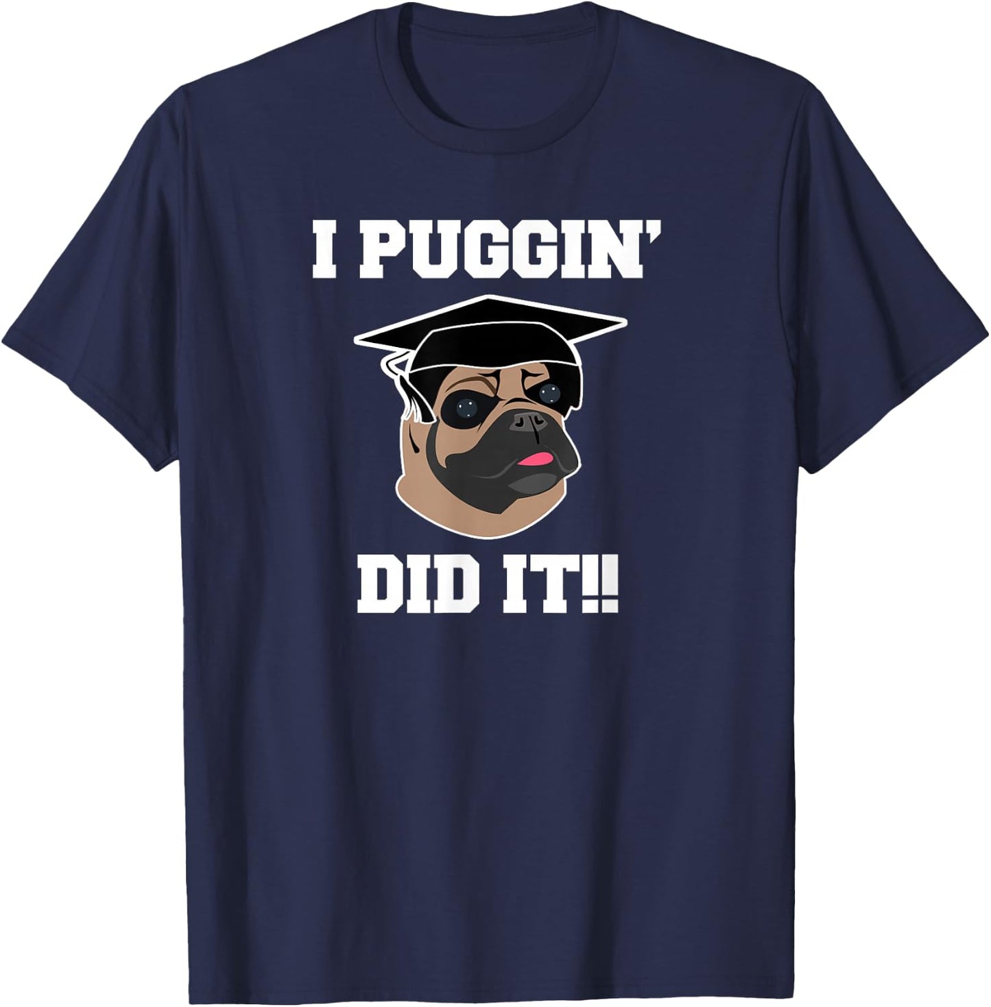 Funny Pug Dog Lover Graduation Gift Shirt I Puggin Did It T-Shirt - T-Shirt | Navy