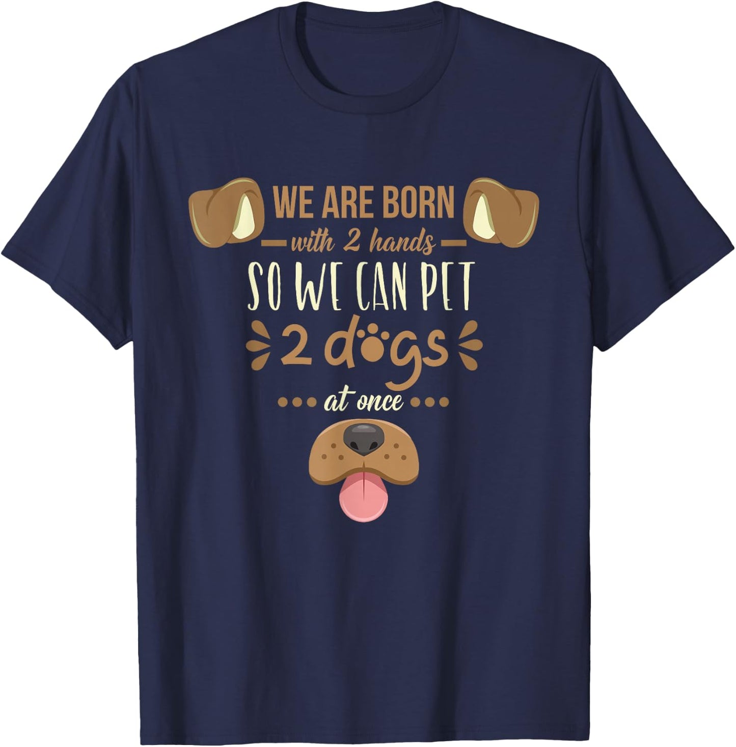 We Are Born With 2 Hands To Pet 2 Dogs At Once Dog T-Shirt - T-Shirt | Navy